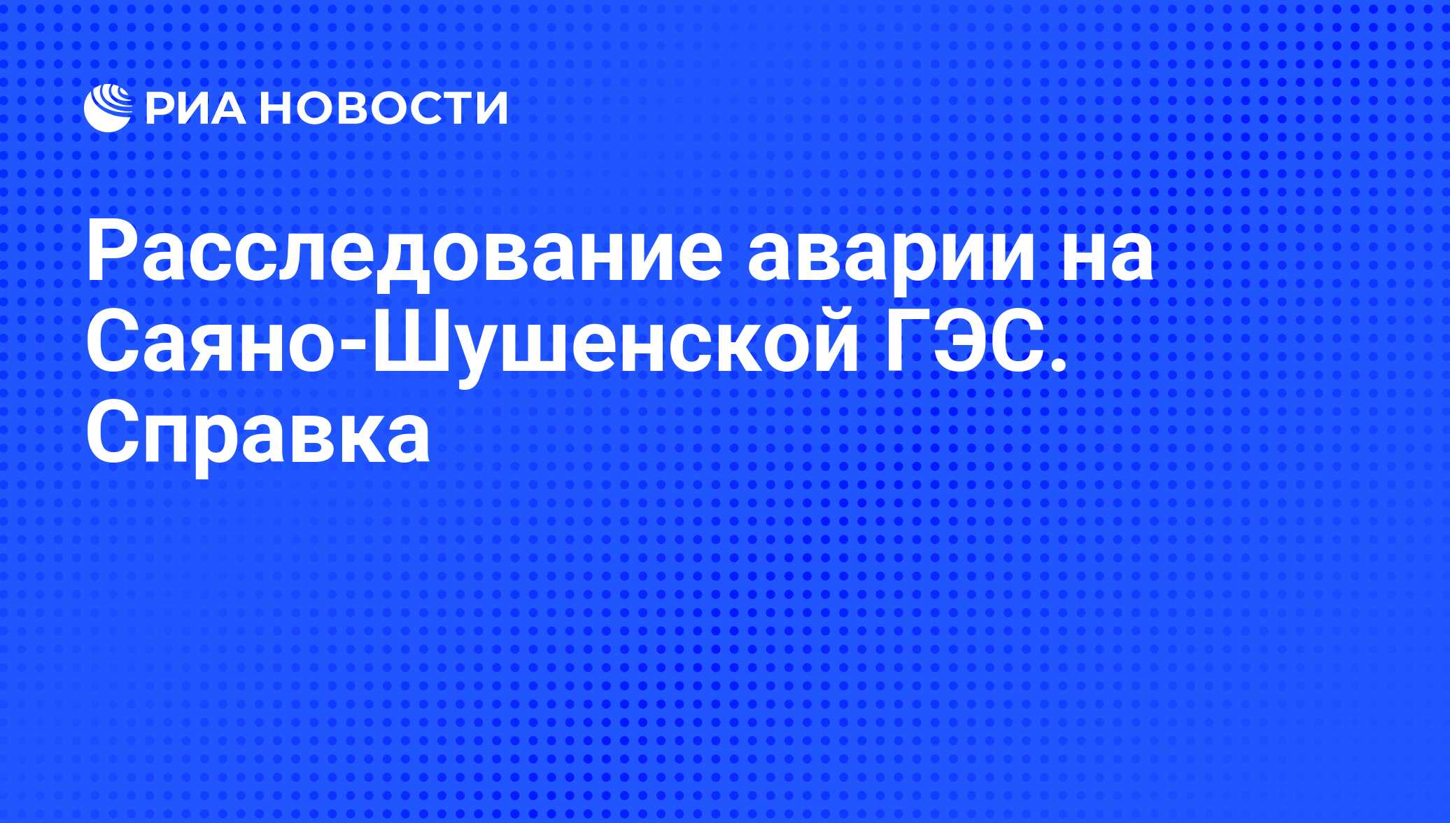 Расследование аварии на Саяно-Шушенской ГЭС. Справка - РИА Новости,  01.03.2010