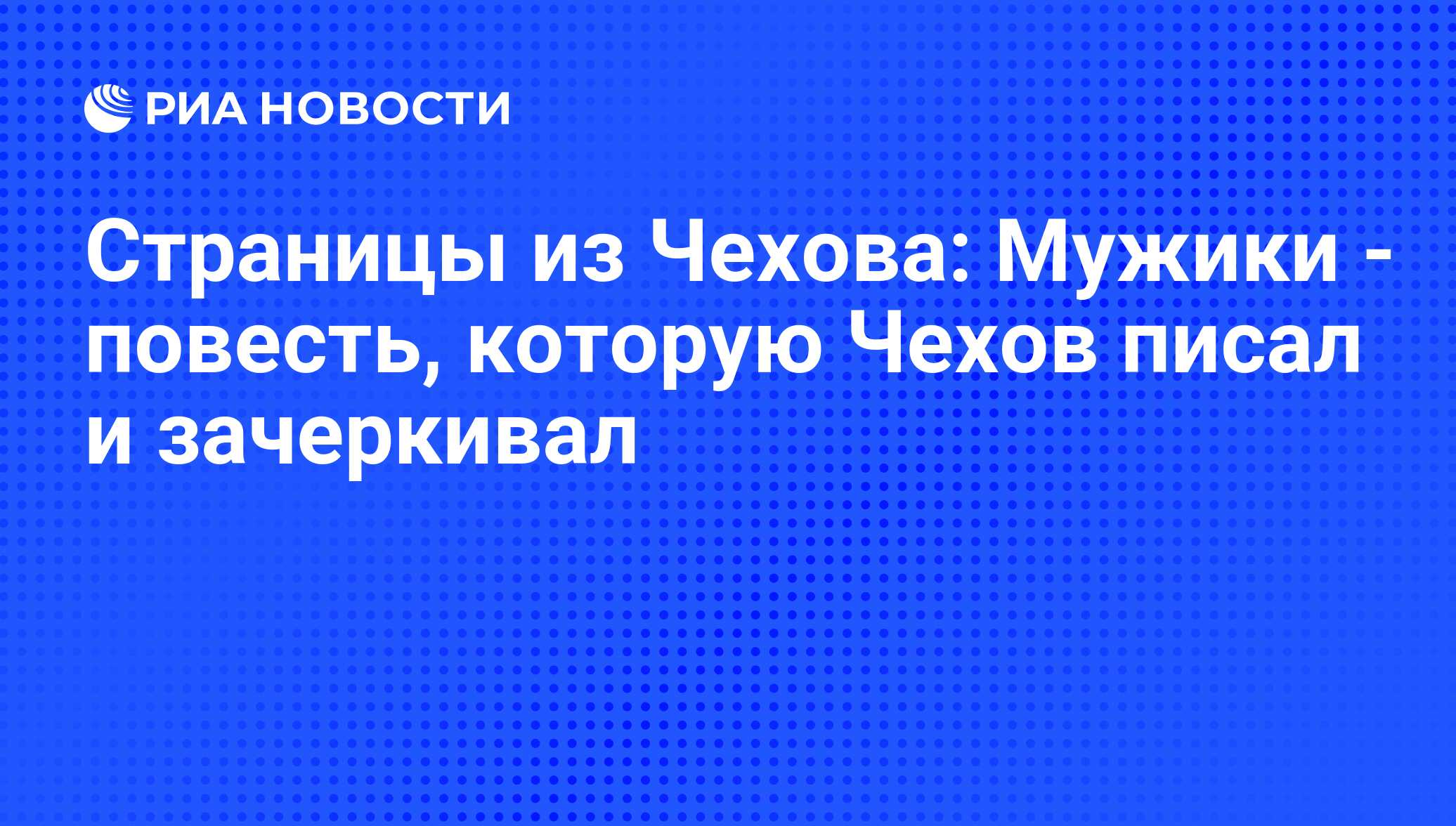 Страницы из Чехова: Мужики - повесть, которую Чехов писал и зачеркивал -  РИА Новости, 03.03.2010