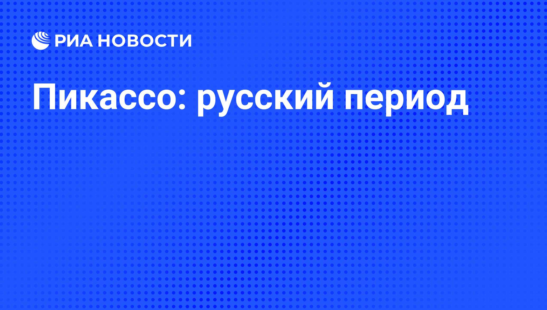 Пикассо: русский период - РИА Новости, 26.05.2021