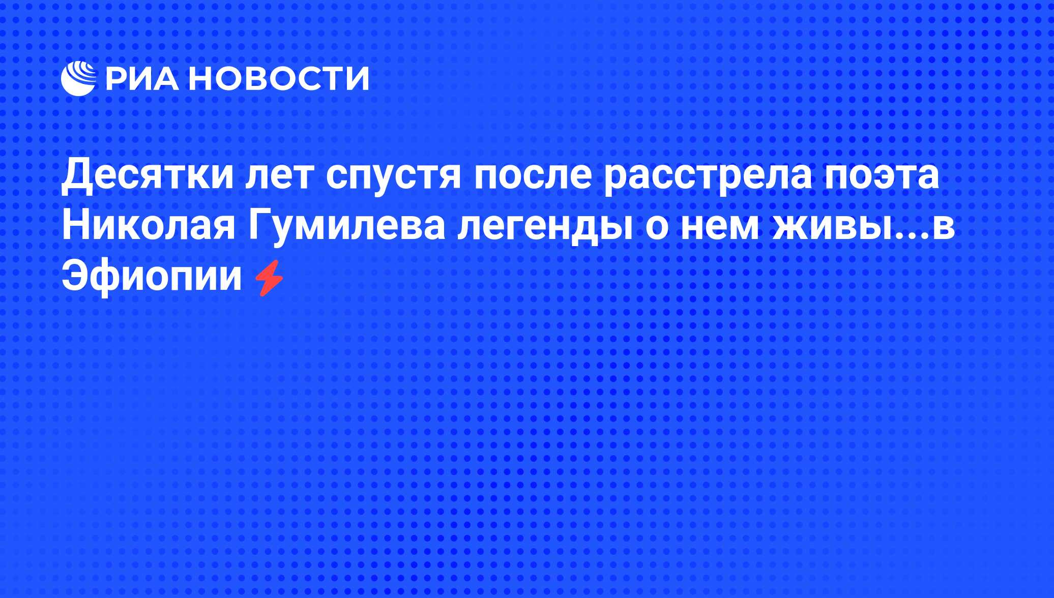 Десятки лет спустя после расстрела поэта Николая Гумилева легенды о нем  живы...в Эфиопии - РИА Новости, 05.06.2008