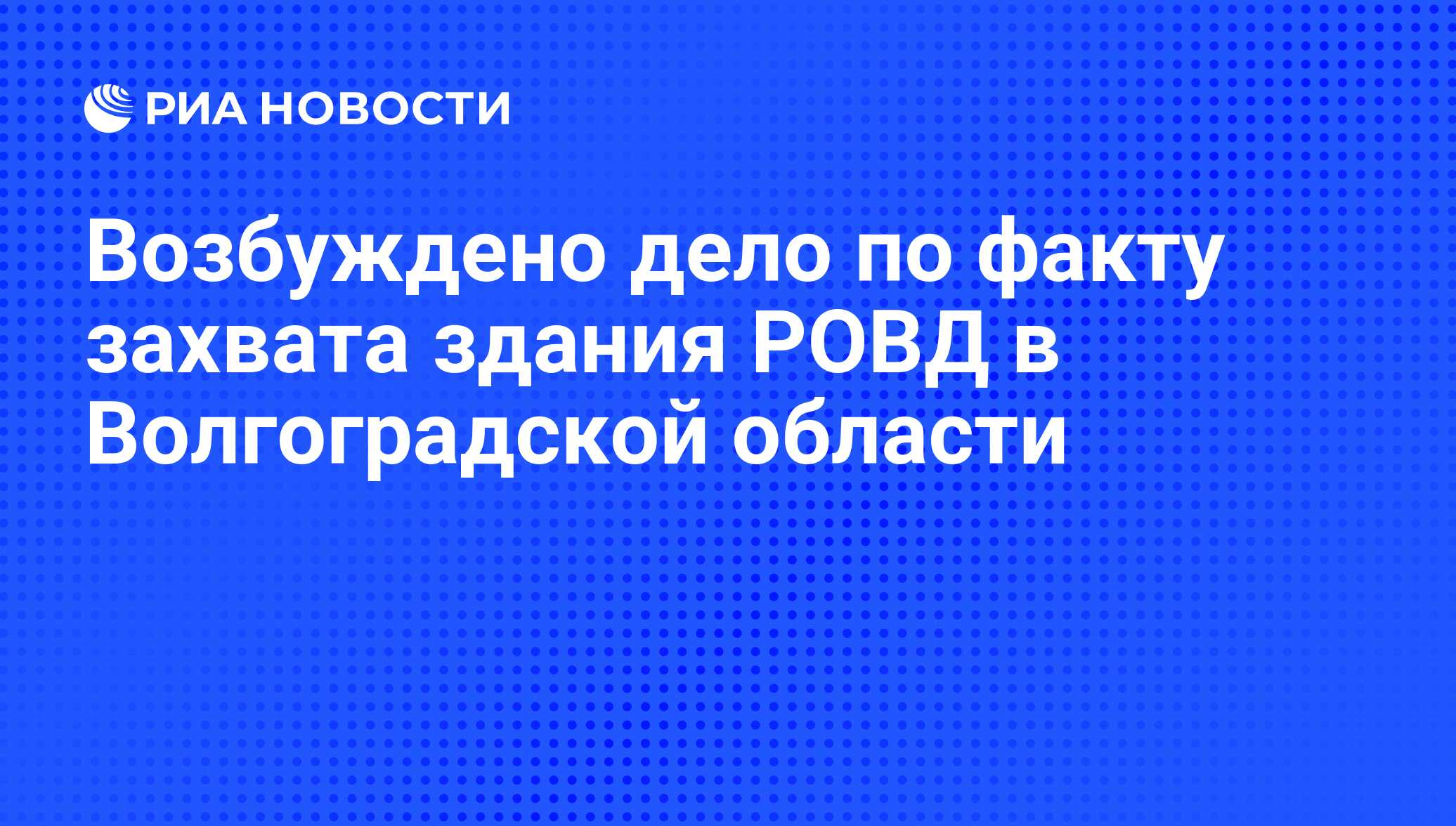 Возбуждено дело по факту захвата здания РОВД в Волгоградской области - РИА  Новости, 19.03.2010