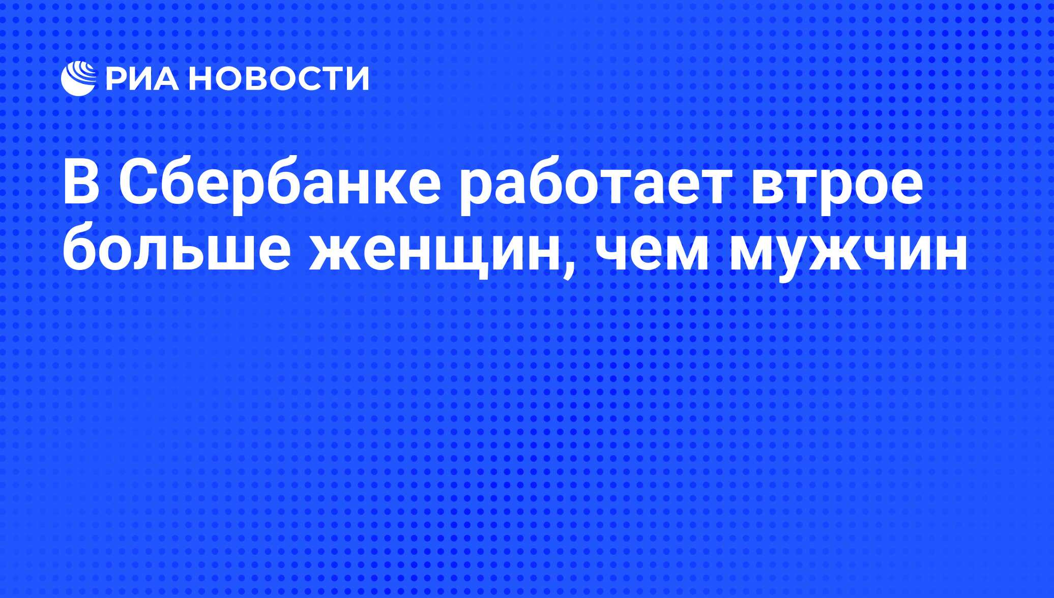 В Сбербанке работает втрое больше женщин, чем мужчин - РИА Новости, 19