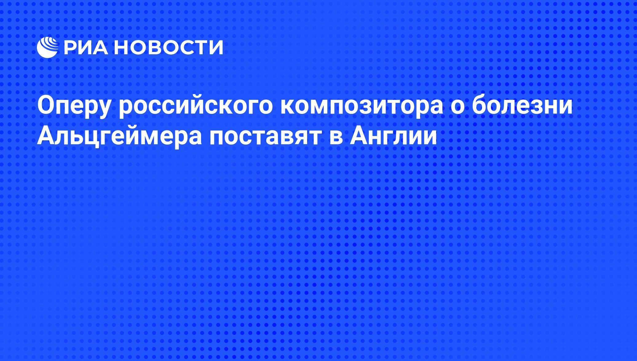 Оперу российского композитора о болезни Альцгеймера поставят в Англии - РИА  Новости, 31.03.2010