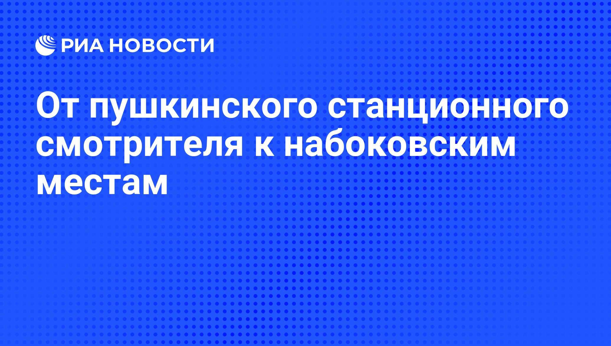 От пушкинского станционного смотрителя к набоковским местам - РИА Новости,  31.07.2013