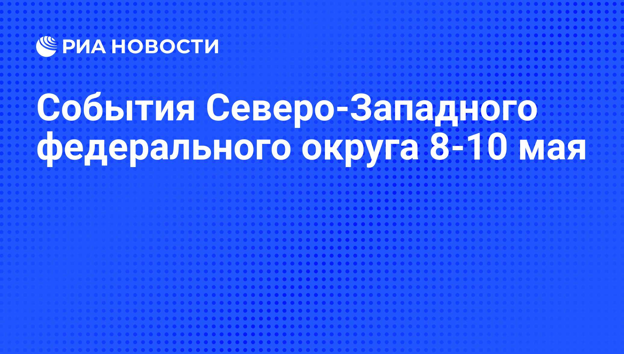 События Северо-Западного федерального округа 8-10 мая - РИА Новости,  07.05.2010