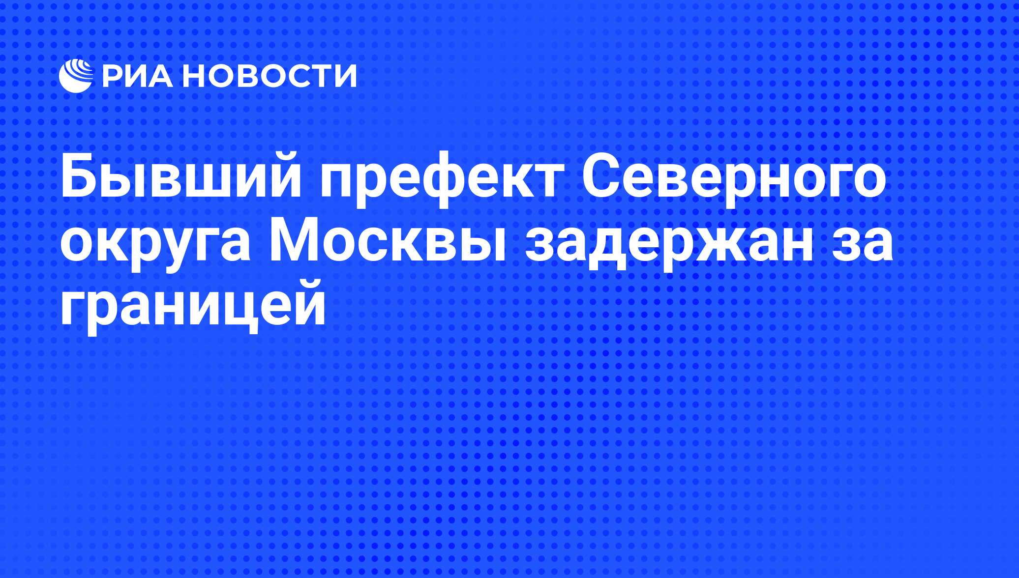 Бывший префект Северного округа Москвы задержан за границей - РИА Новости,  21.05.2010