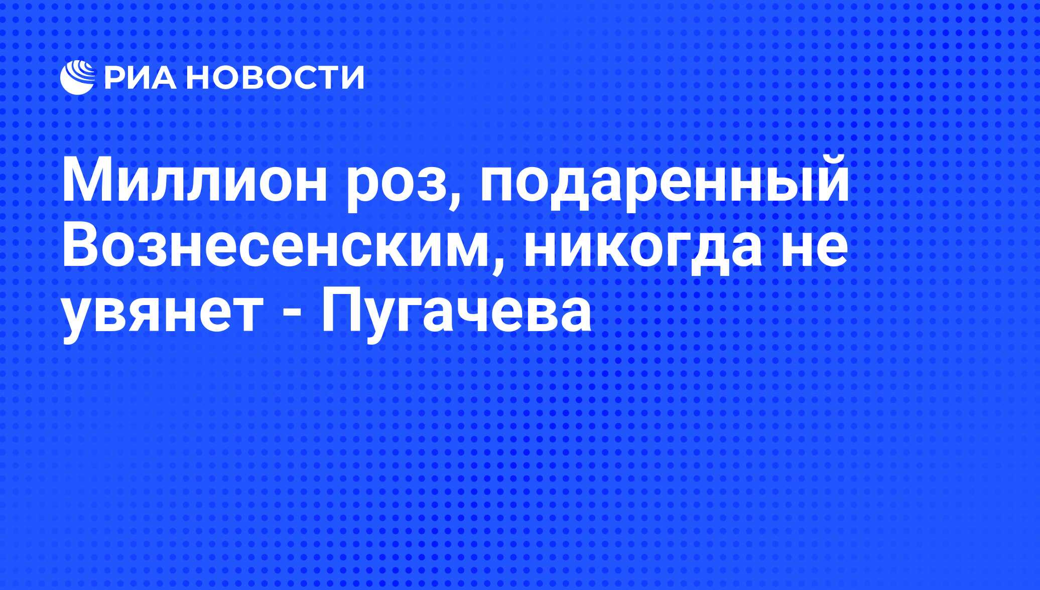 Миллион роз, подаренный Вознесенским, никогда не увянет - Пугачева - РИА  Новости, 01.06.2010