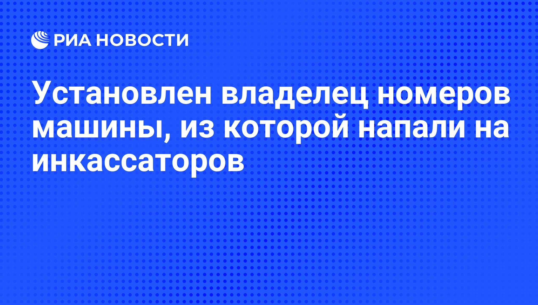 Установлен владелец номеров машины, из которой напали на инкассаторов - РИА  Новости, 01.06.2010