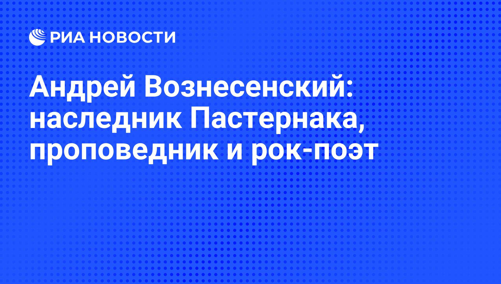 Андрей Вознесенский: наследник Пастернака, проповедник и рок-поэт - РИА  Новости, 01.06.2010