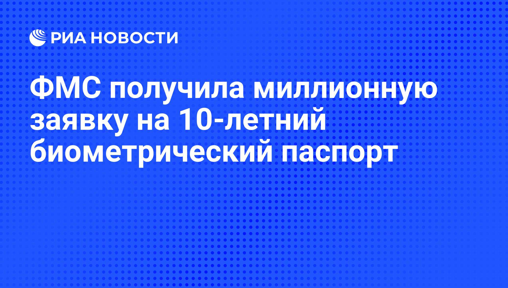 ФМС получила миллионную заявку на 10-летний биометрический паспорт - РИА  Новости, 03.06.2010