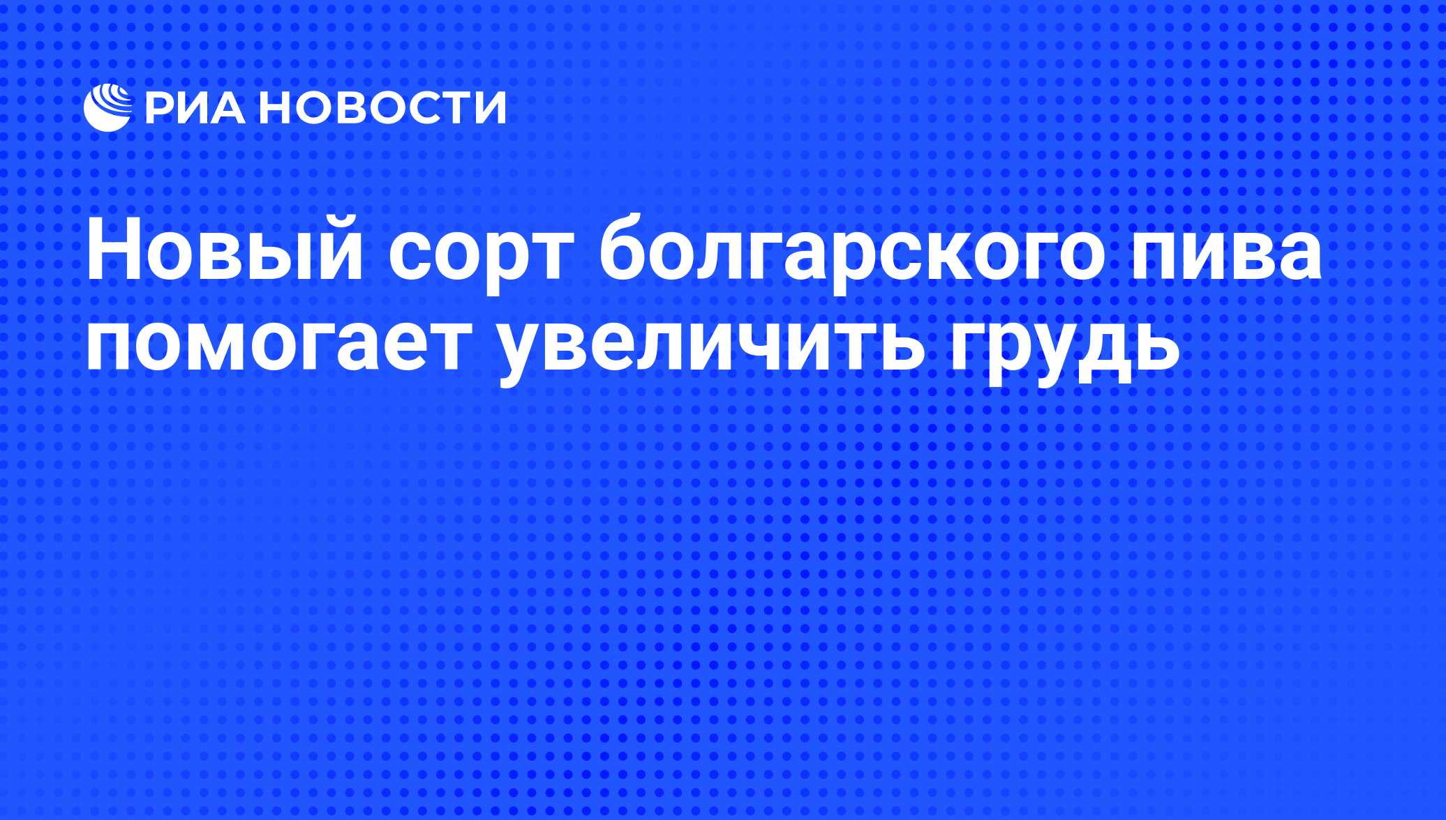 Новый сорт болгарского пива помогает увеличить грудь - РИА Новости,  10.06.2010