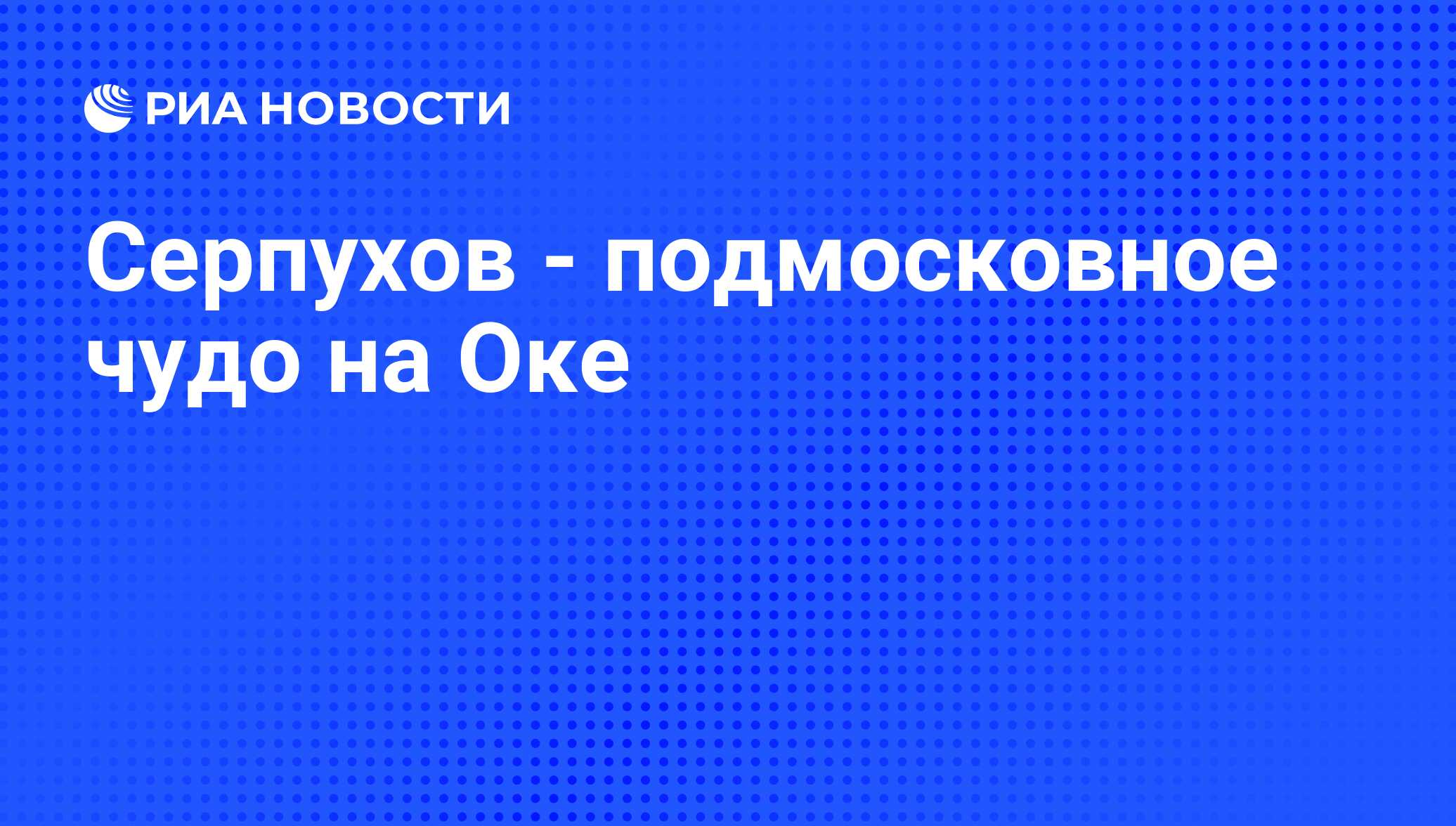 Серпухов - подмосковное чудо на Оке - РИА Новости, 02.07.2010