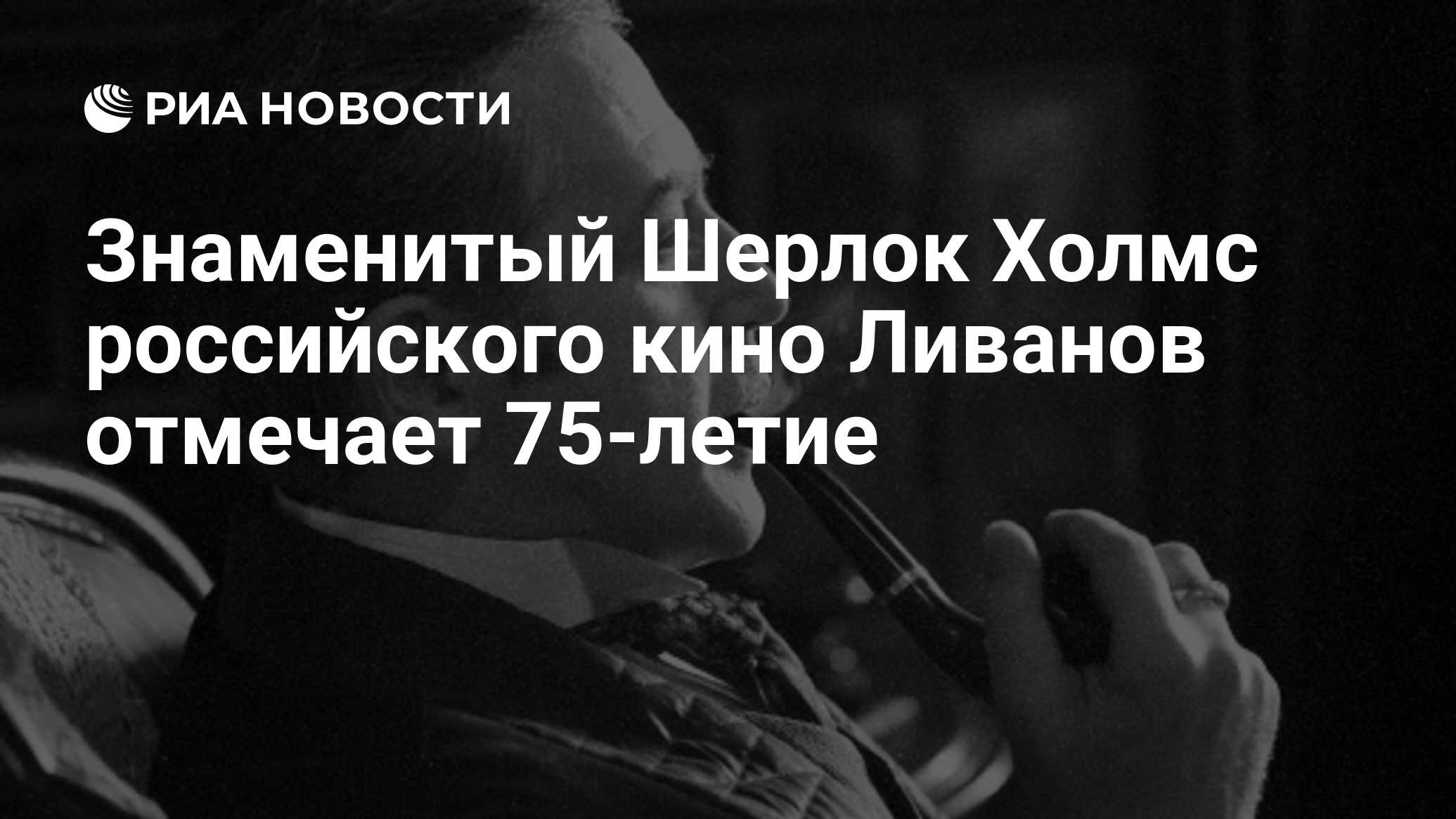 Знаменитый Шерлок Холмс российского кино Ливанов отмечает 75-летие - РИА  Новости, 19.07.2010