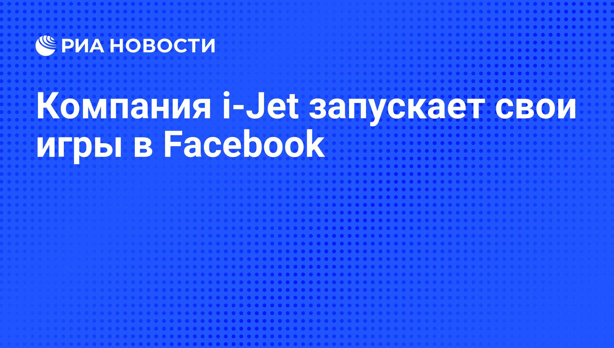 Компания i-Jet запускает свои игры в Facebook - РИА Новости, 19.07.2010