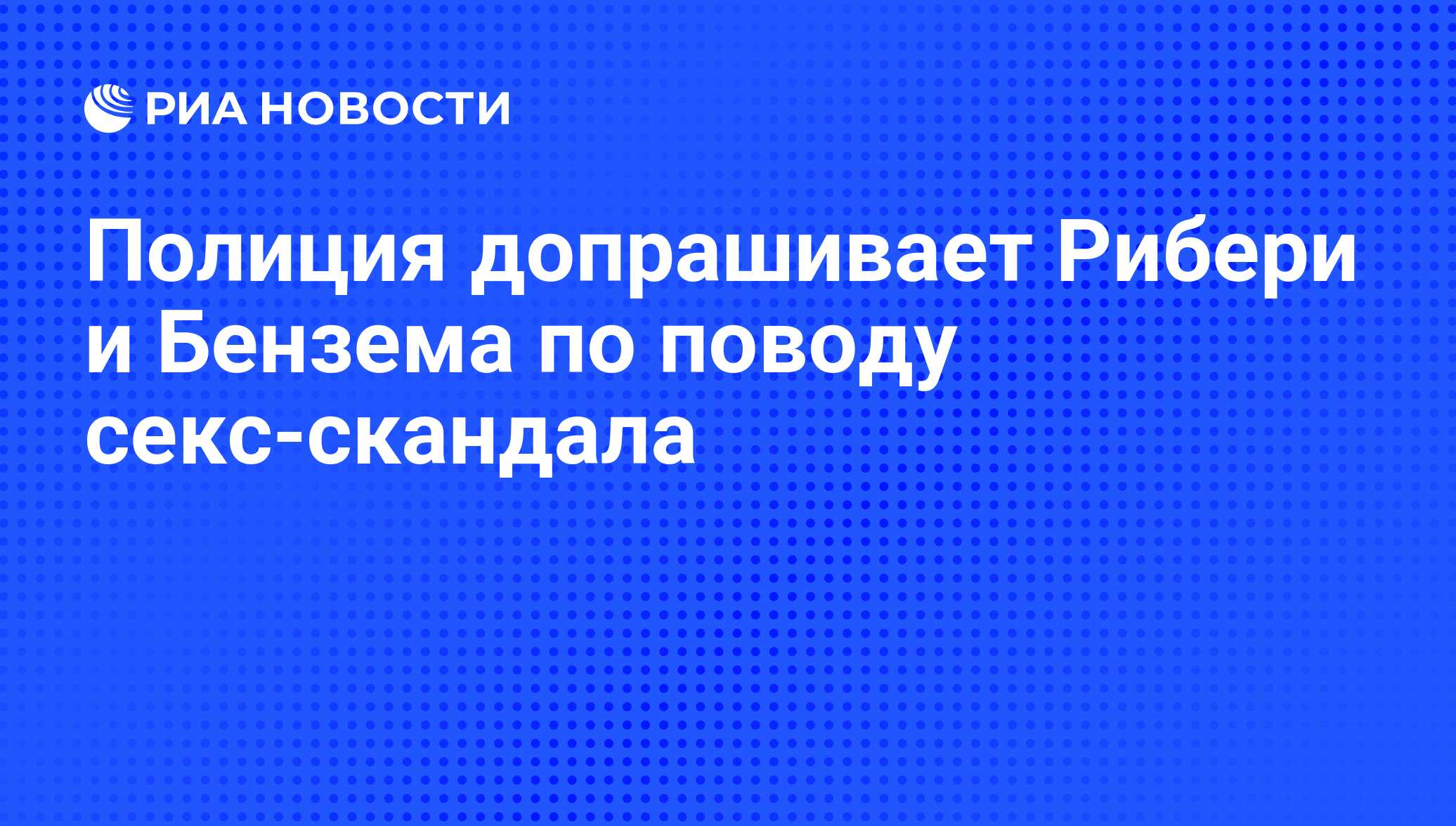 Полиция допрашивает Рибери и Бензема по поводу секс-скандала - РИА Новости,  20.07.2010