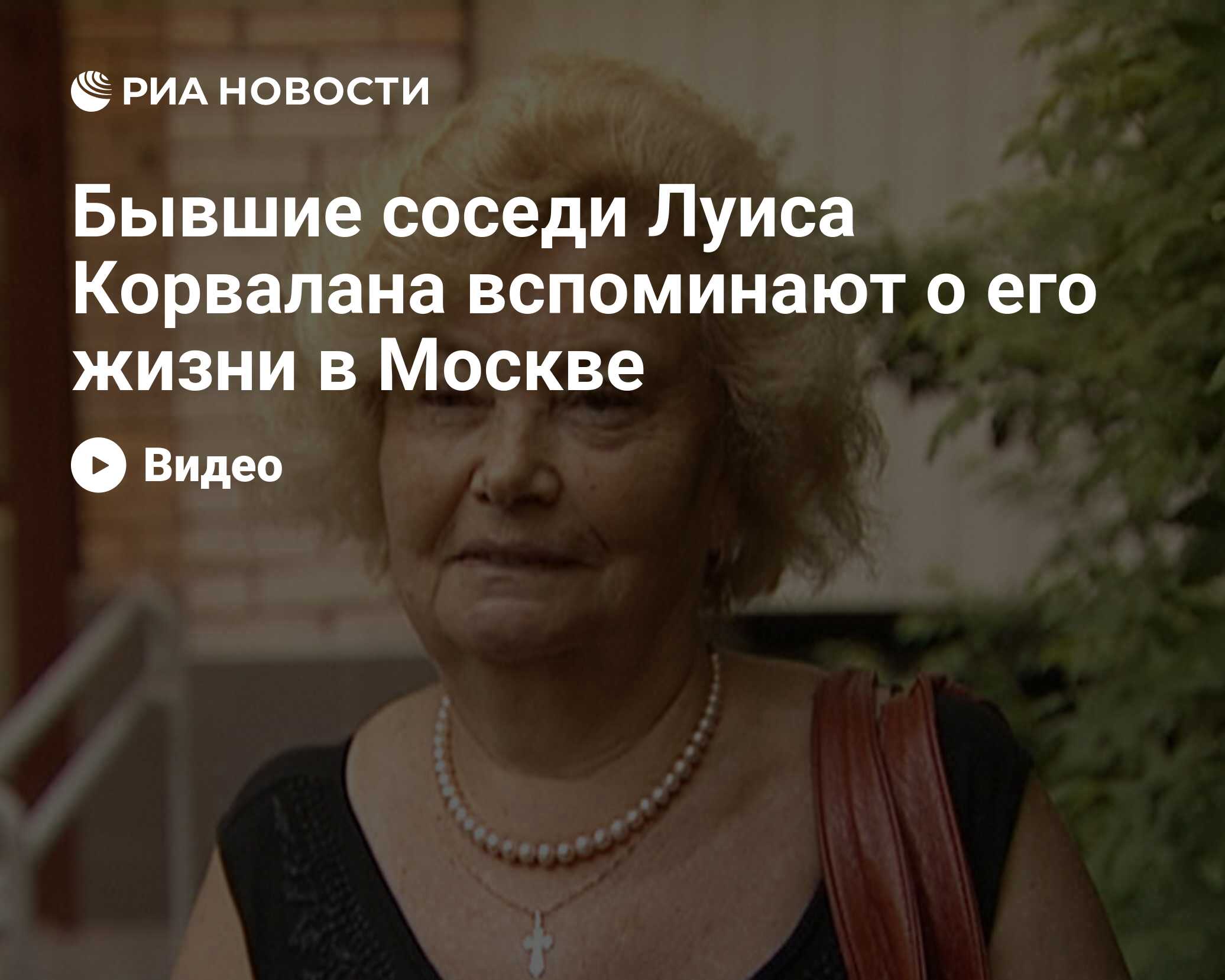 Бывшие соседи Луиса Корвалана вспоминают о его жизни в Москве