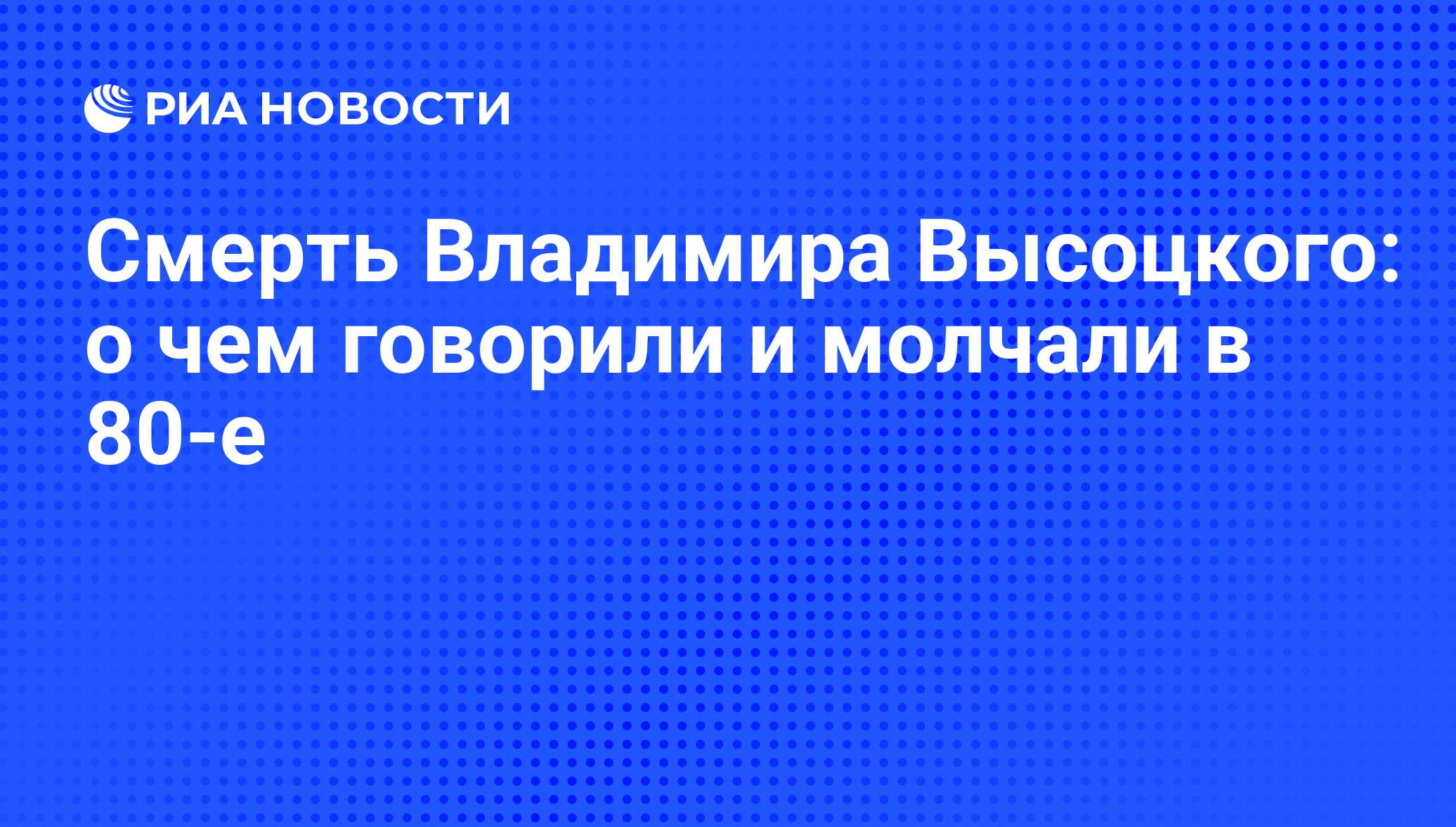 Смерть Владимира Высоцкого: о чем говорили и молчали в 80-е - РИА Новости,  23.07.2010