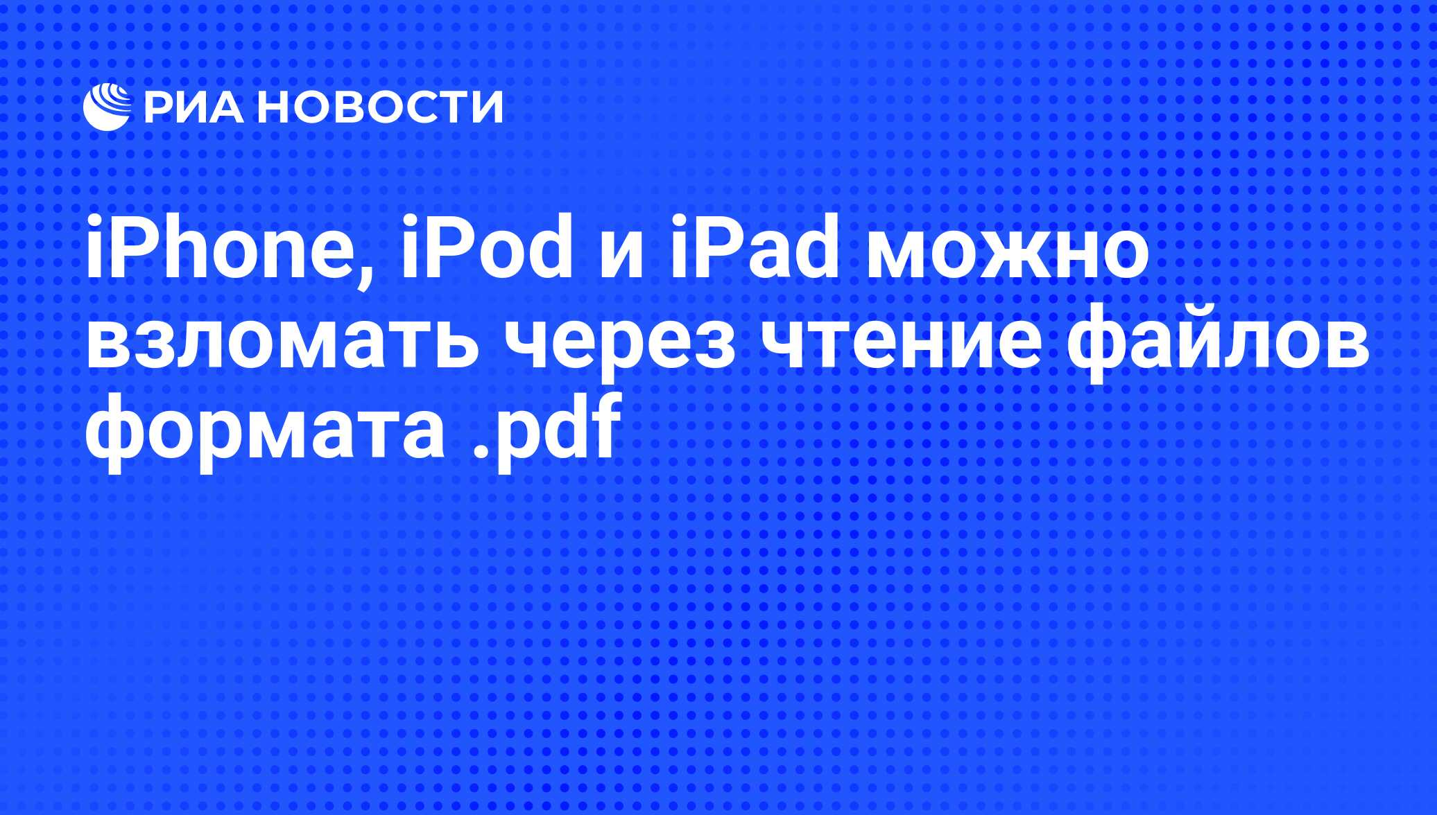 iPhonе, iPod и iPad можно взломать через чтение файлов формата .pdf - РИА  Новости, 05.08.2010