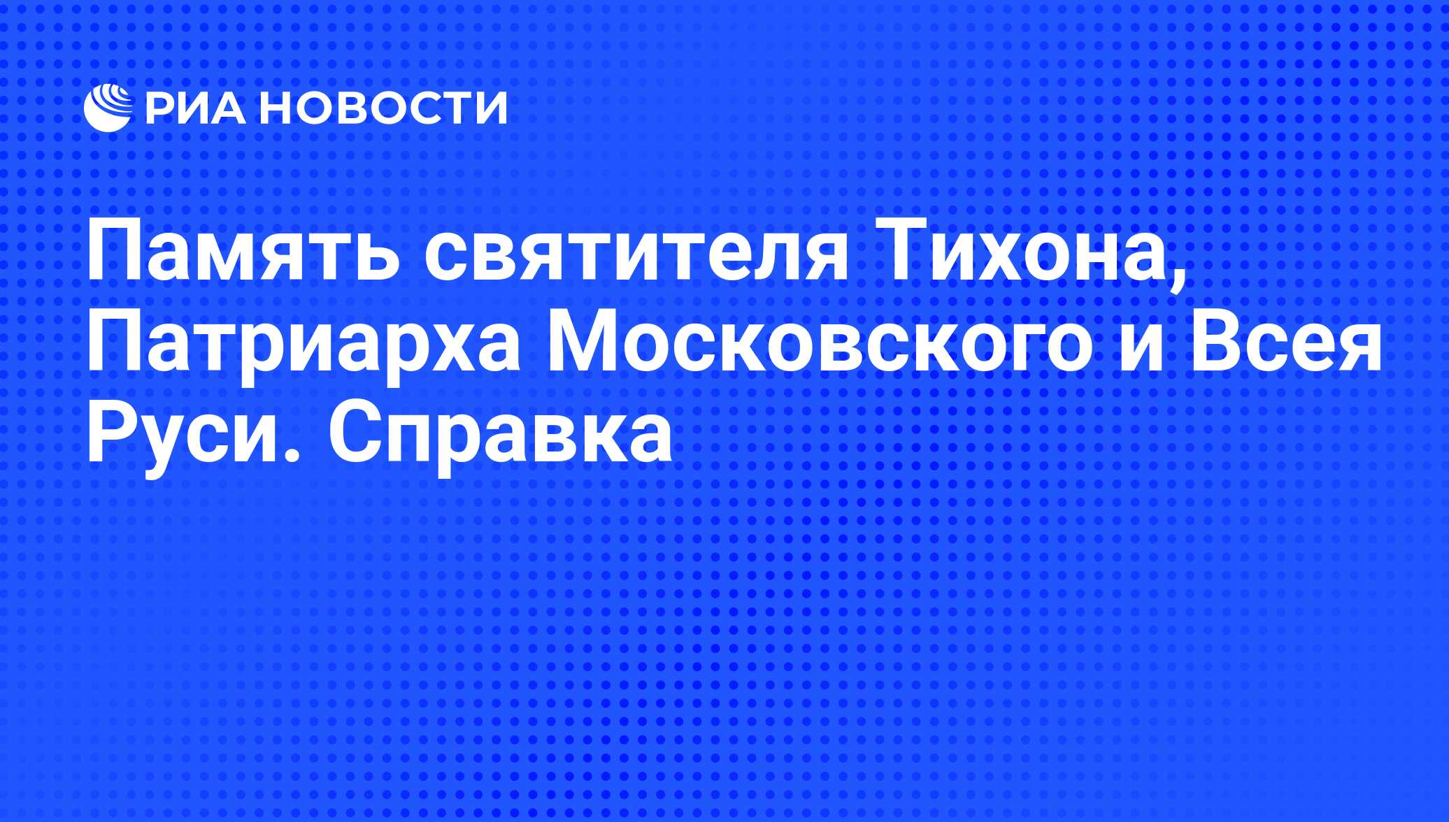 Память святителя Тихона, Патриарха Московского и Всея Руси. Справка - РИА  Новости, 12.08.2010