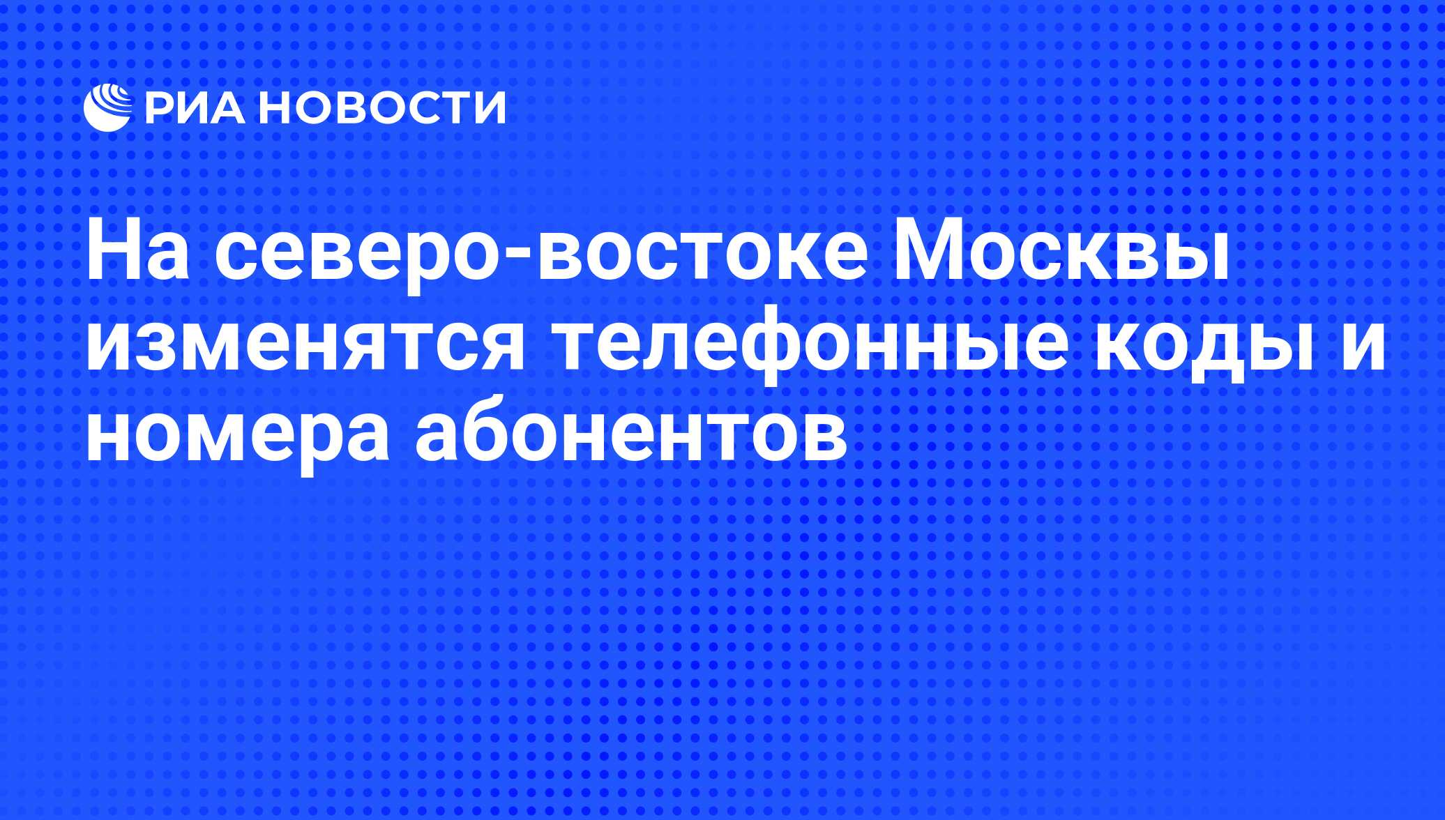 На северо-востоке Москвы изменятся телефонные коды и номера абонентов - РИА  Новости, 19.08.2010