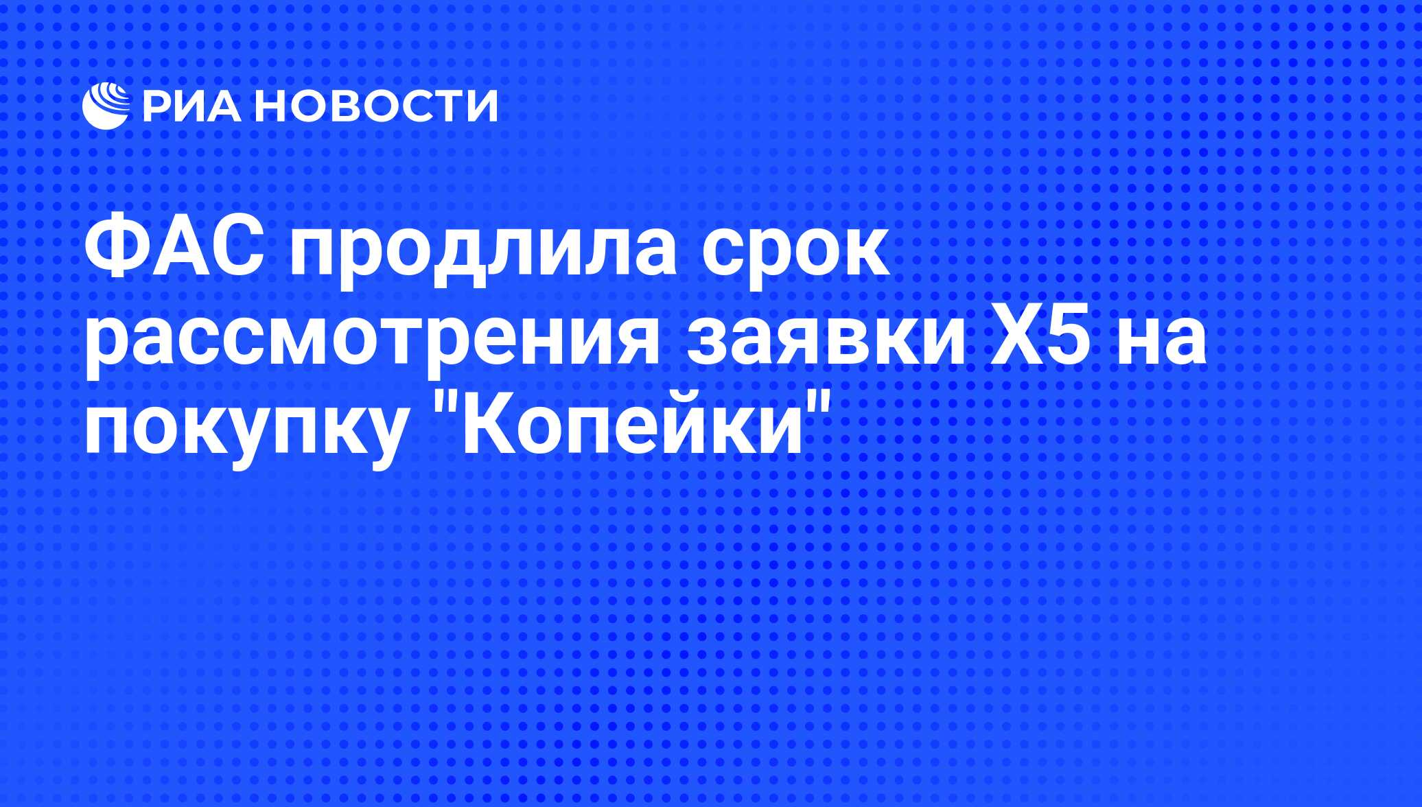 ФАС продлила срок рассмотрения заявки Х5 на покупку 