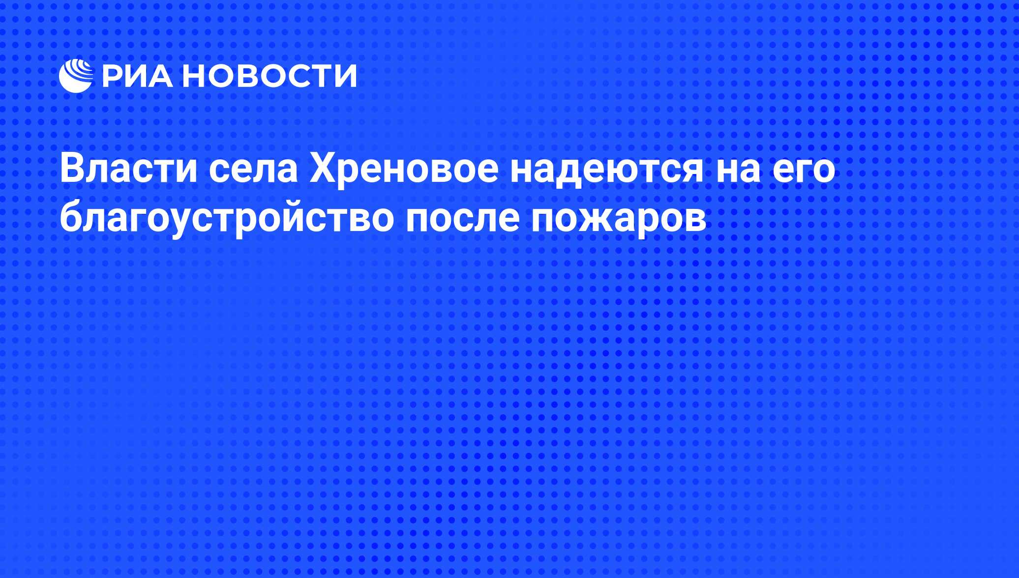 Власти села Хреновое надеются на его благоустройство после пожаров - РИА  Новости, 26.08.2010