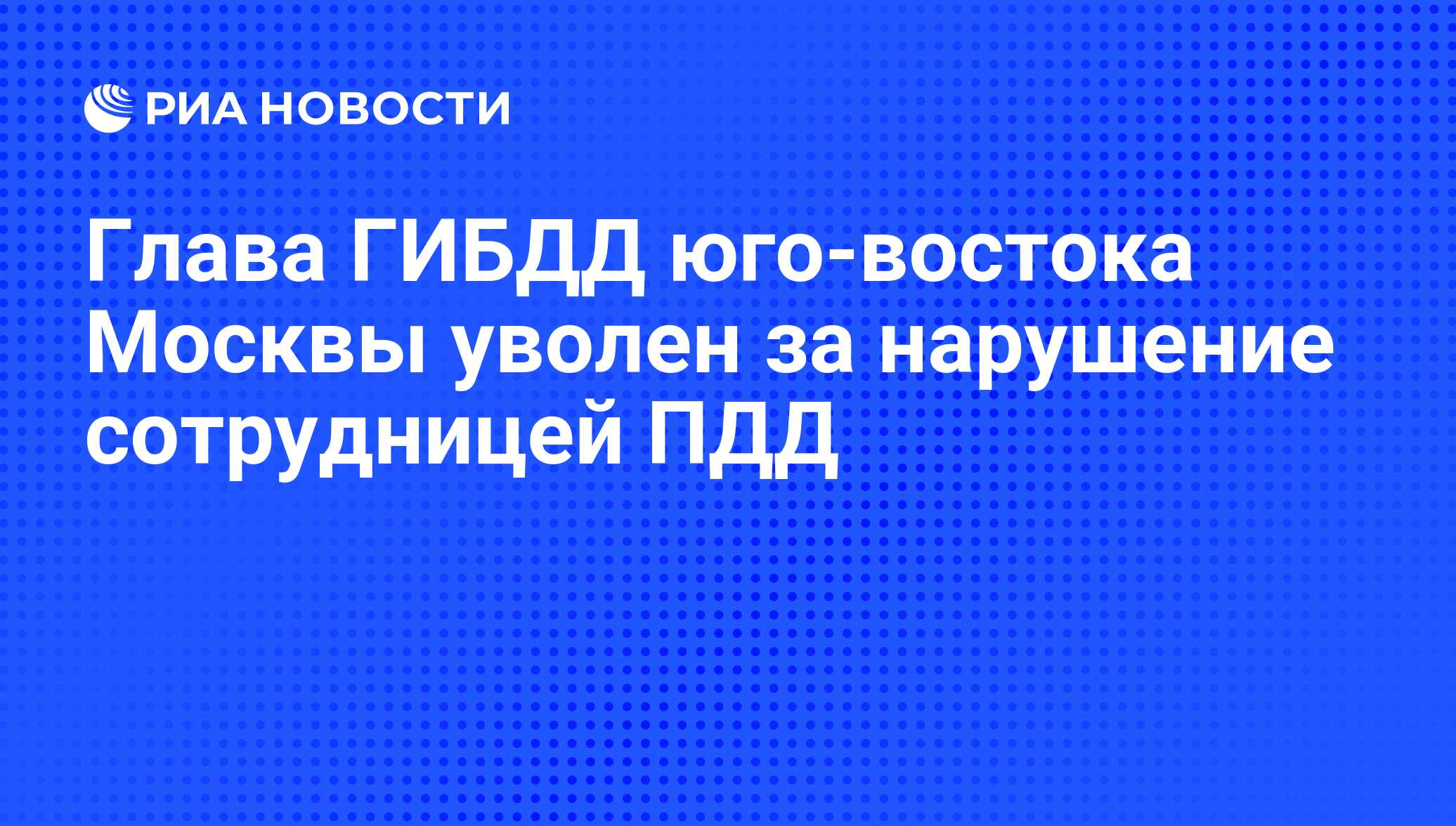 Глава ГИБДД юго-востока Москвы уволен за нарушение сотрудницей ПДД - РИА  Новости, 07.09.2010