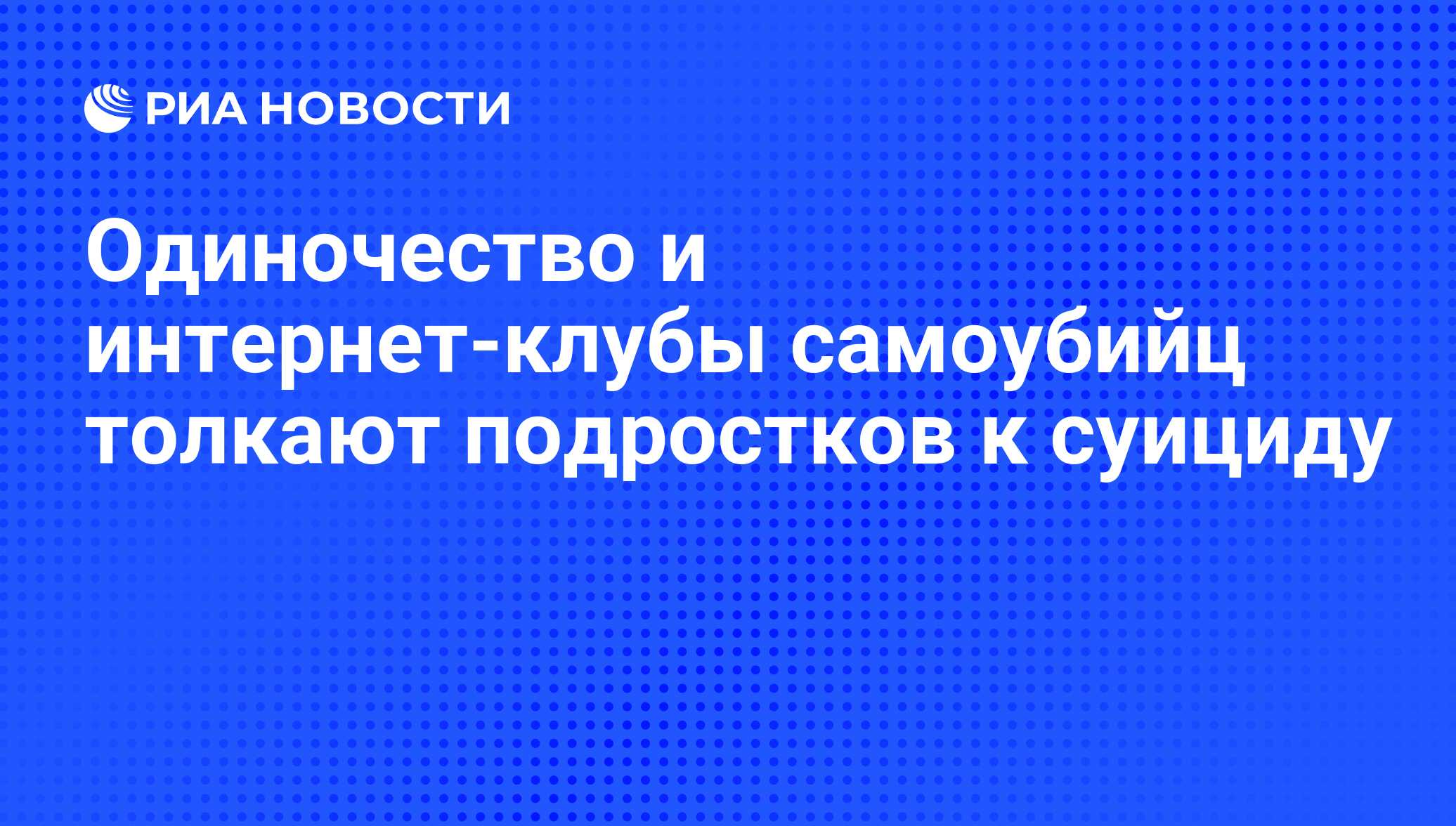 Одиночество и интернет-клубы самоубийц толкают подростков к суициду - РИА  Новости, 10.09.2010