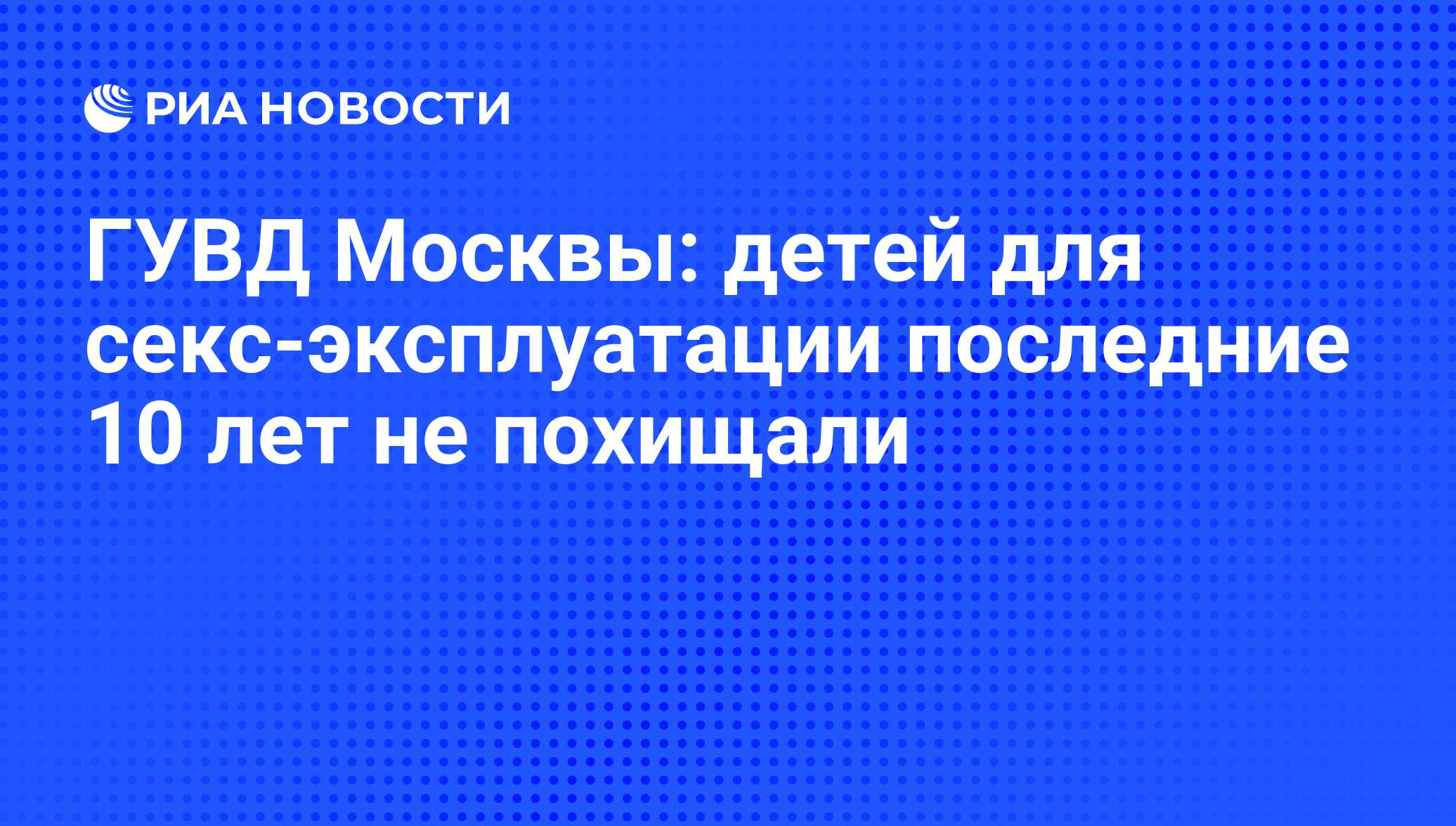 ГУВД Москвы: детей для секс-эксплуатации последние 10 лет не похищали - РИА  Новости, 15.09.2010