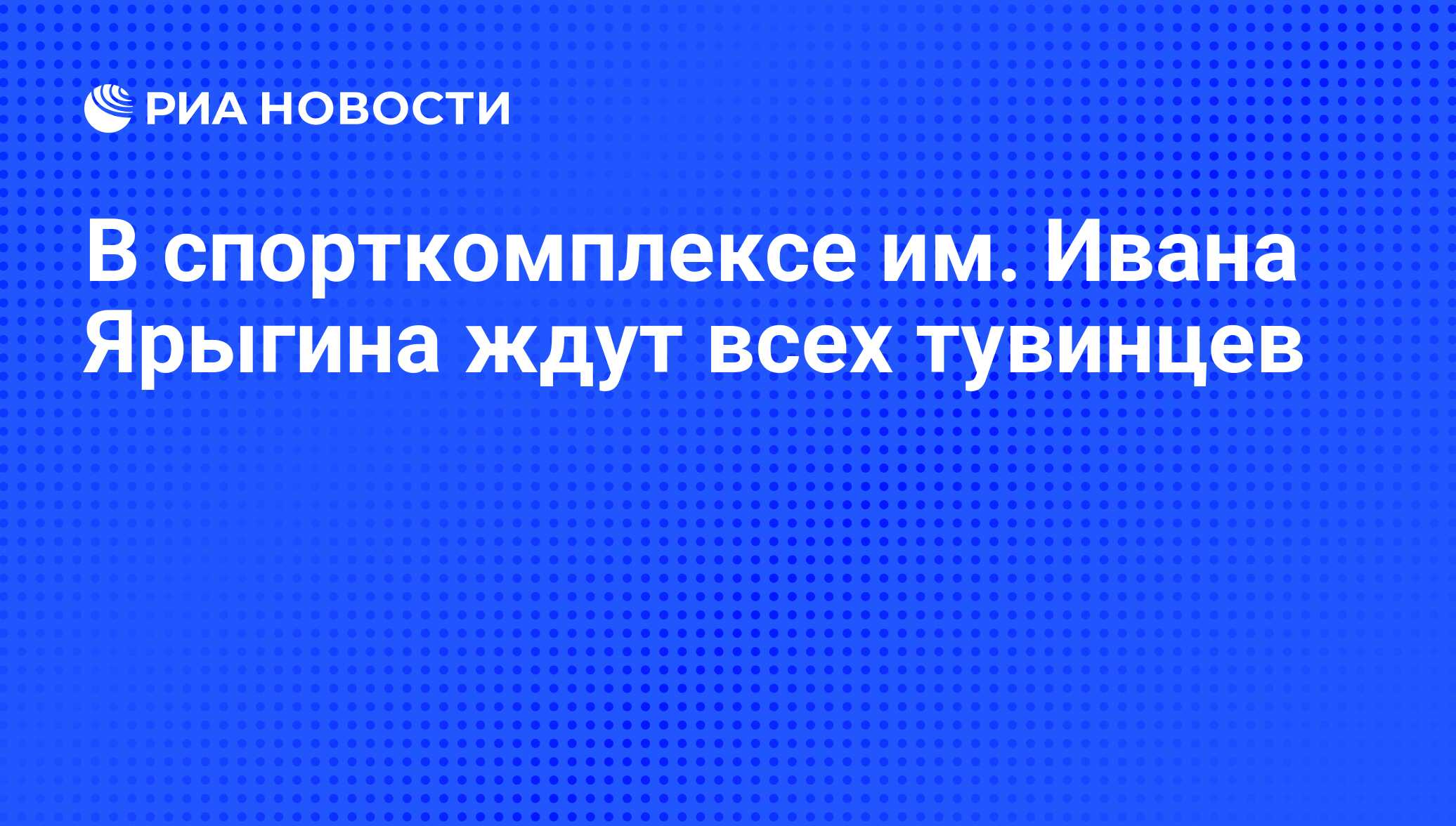 В спорткомплексе им. Ивана Ярыгина ждут всех тувинцев - РИА Новости,  16.09.2010