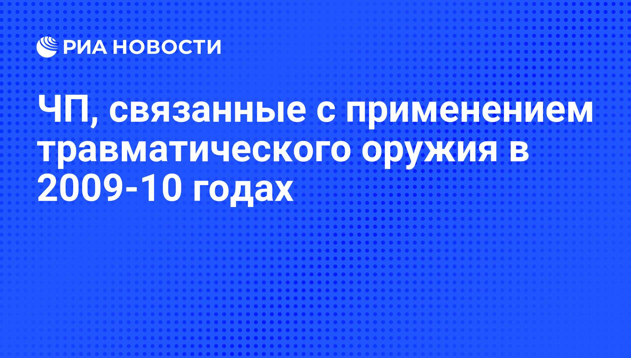 ЧП, связанные с применением травматического оружия в 2009‑10 годах - РИА  Новости, 17.10.2010