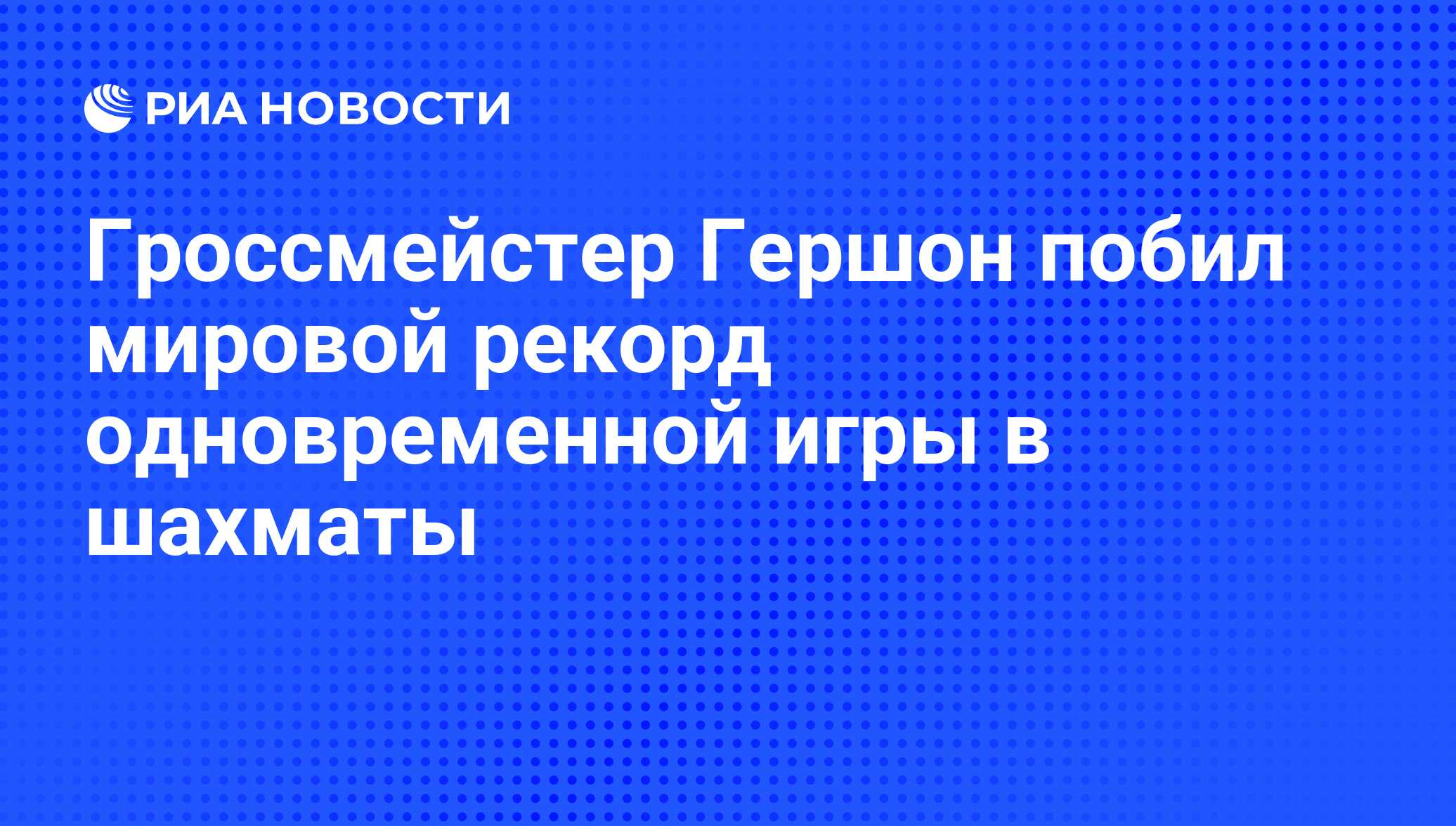 Гроссмейстер Гершон побил мировой рекорд одновременной игры в шахматы - РИА  Новости, 22.10.2010