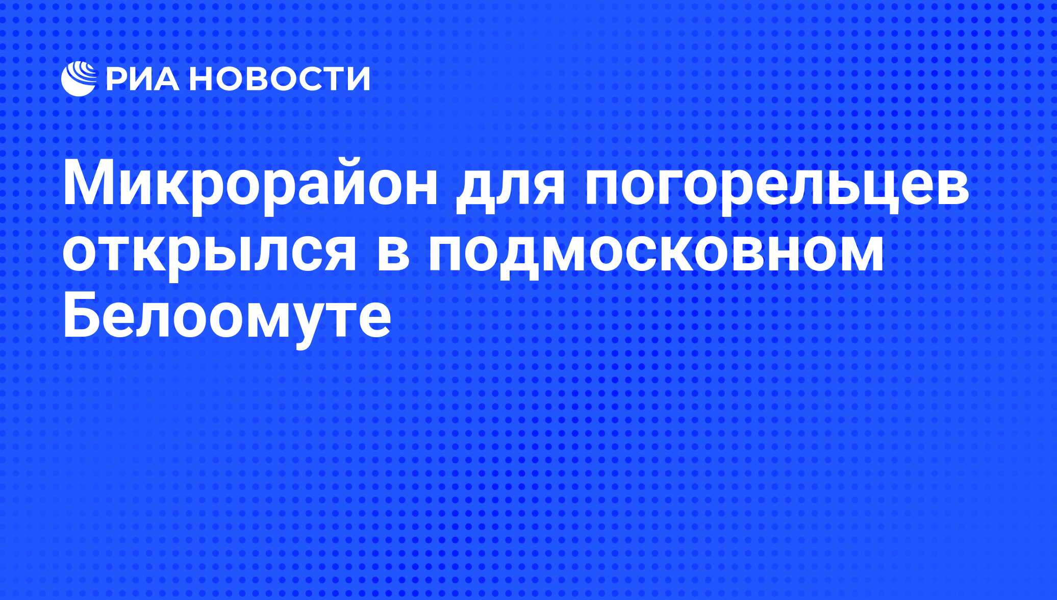 Микрорайон для погорельцев открылся в подмосковном Белоомуте - РИА Новости,  30.10.2010