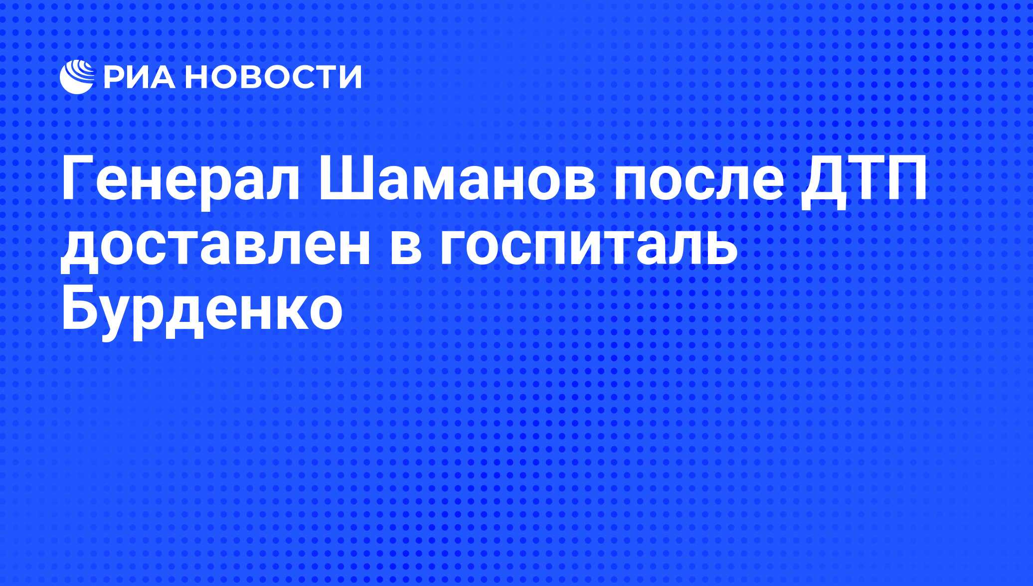 Генерал Шаманов после ДТП доставлен в госпиталь Бурденко - РИА Новости,  30.10.2010