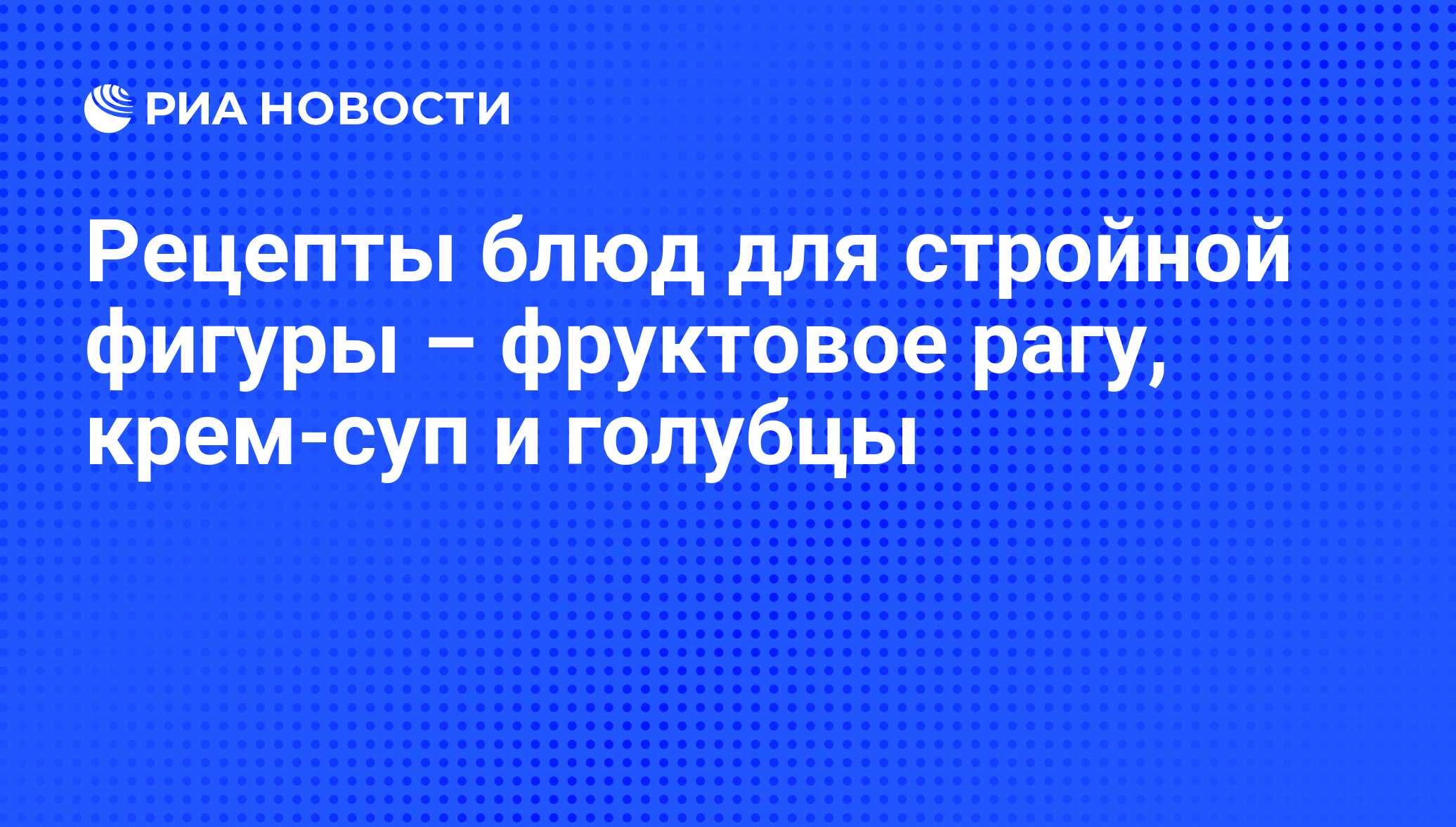 Рецепты блюд для стройной фигуры – фруктовое рагу, крем-суп и голубцы