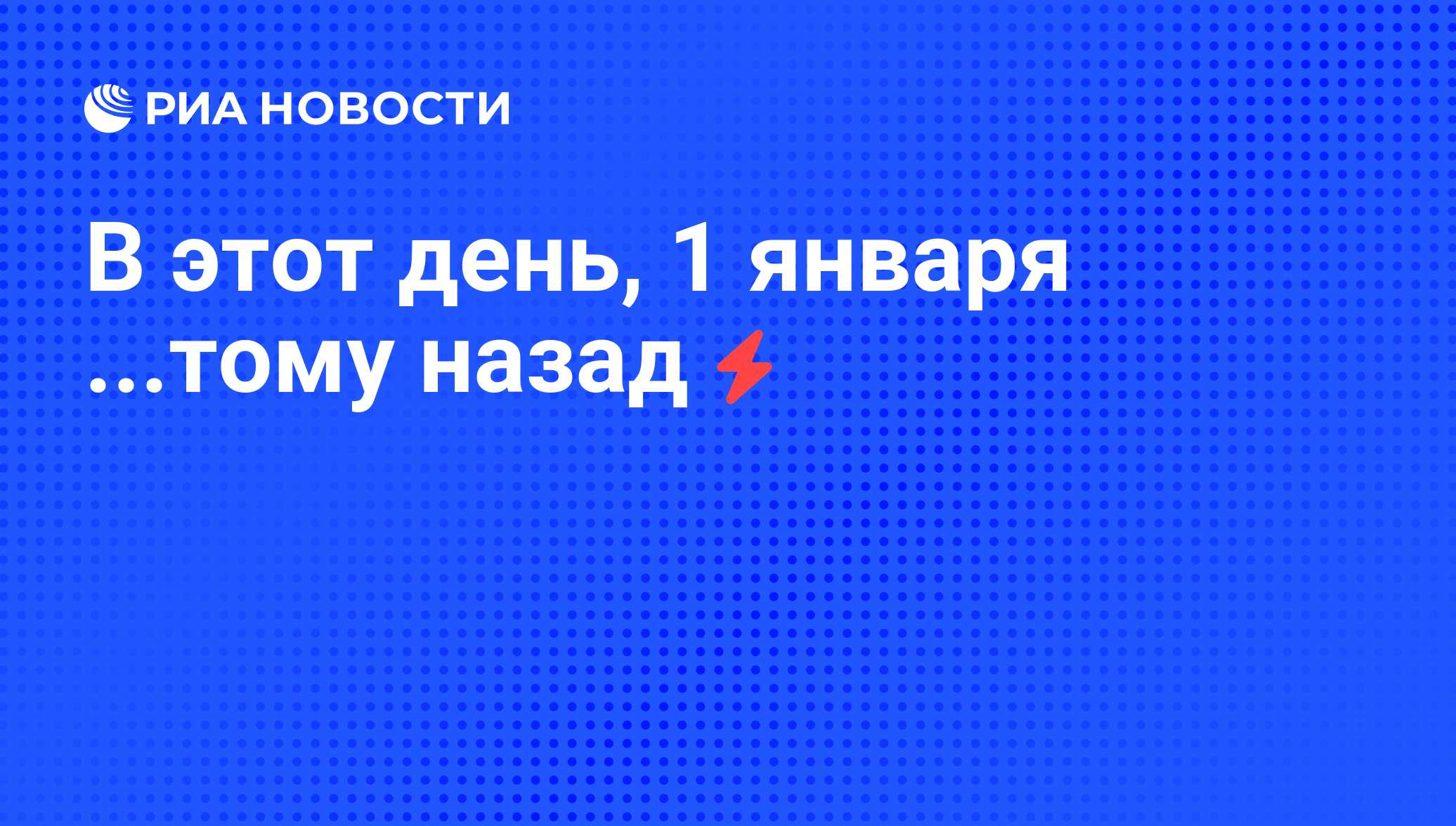 В этот день, 1 января ...тому назад - РИА Новости, 05.06.2008