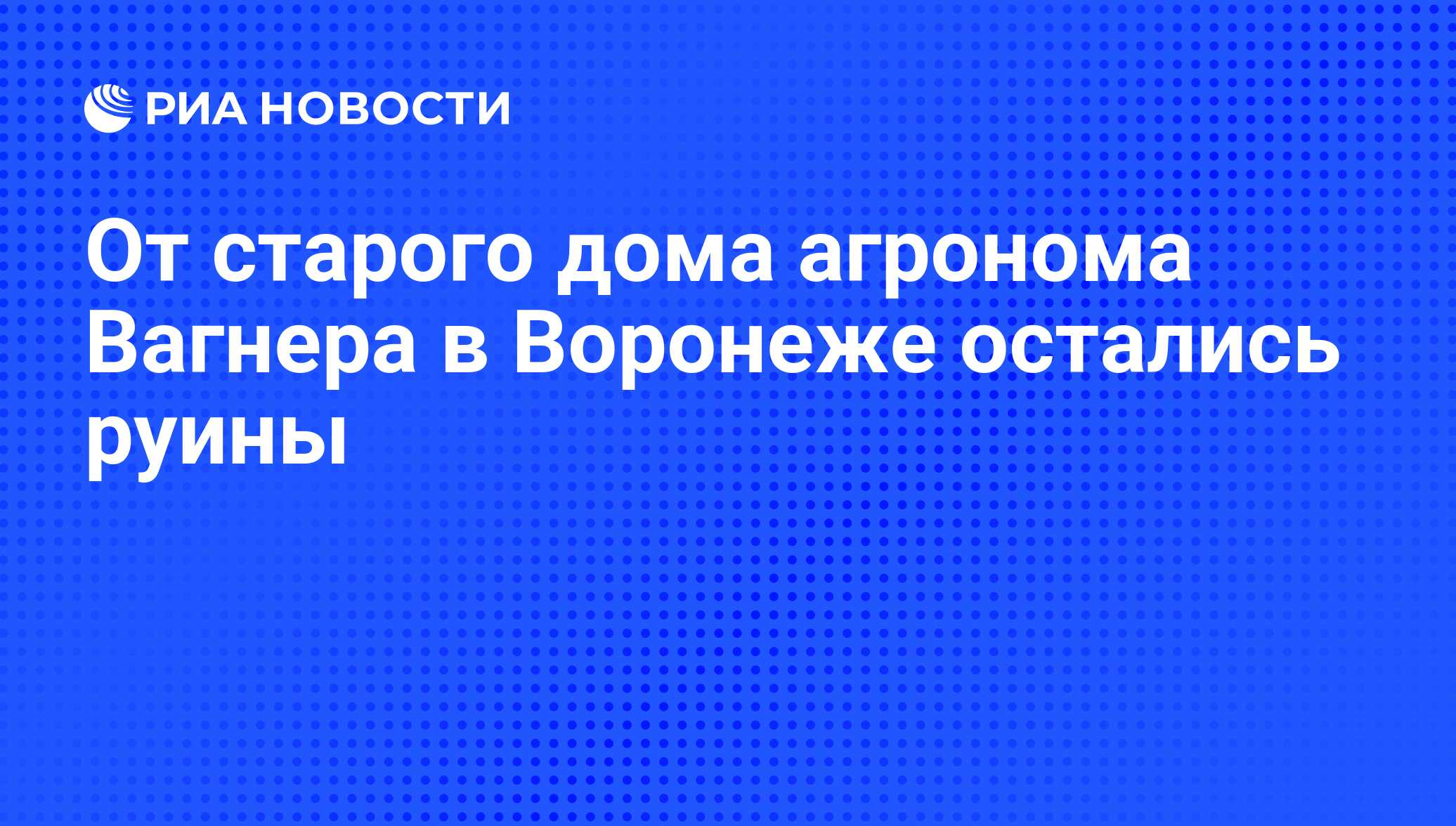 От старого дома агронома Вагнера в Воронеже остались руины - РИА Новости,  08.11.2010