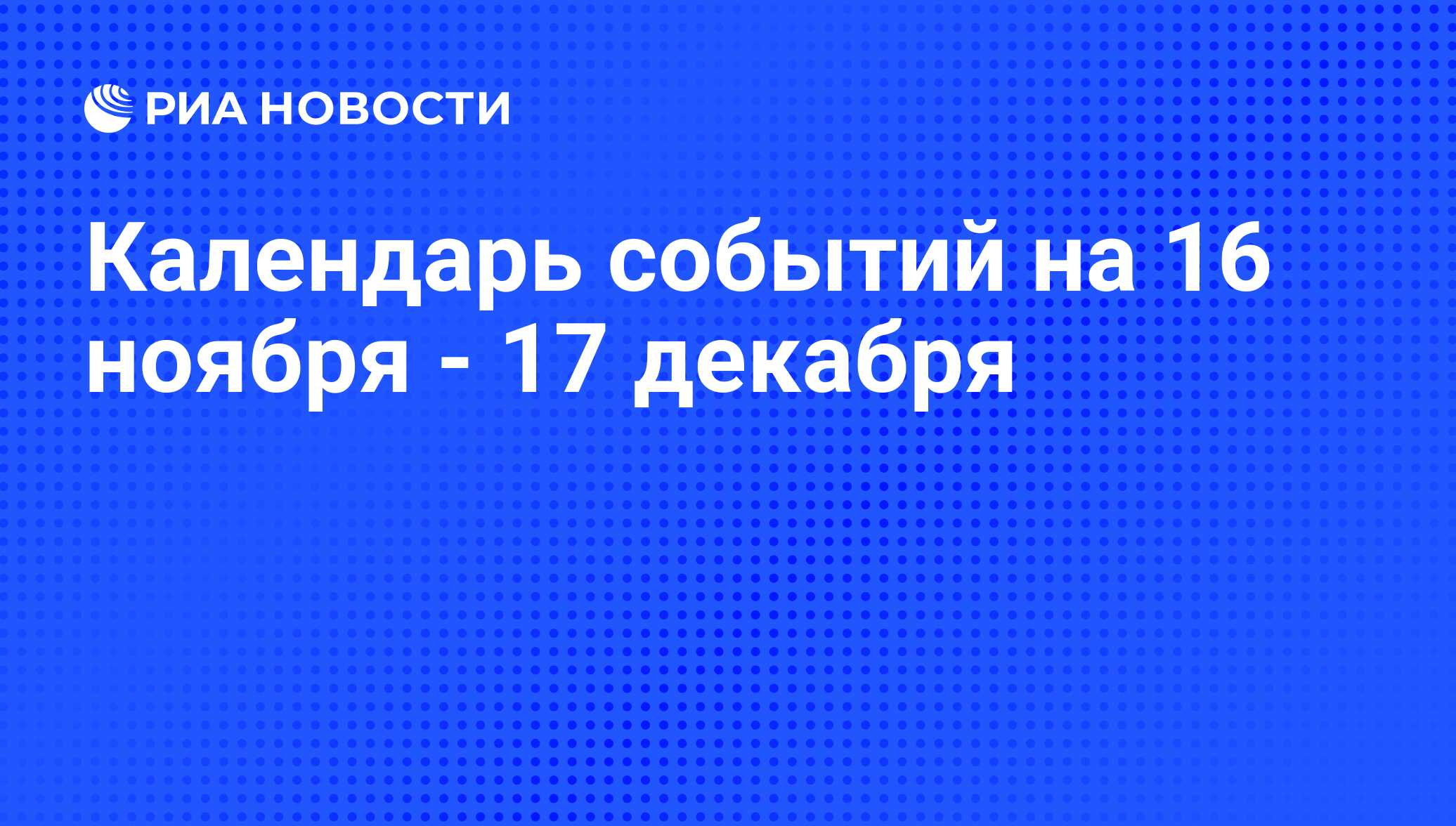 Календарь событий на 16 ноября - 17 декабря - РИА Новости, 13.11.2010