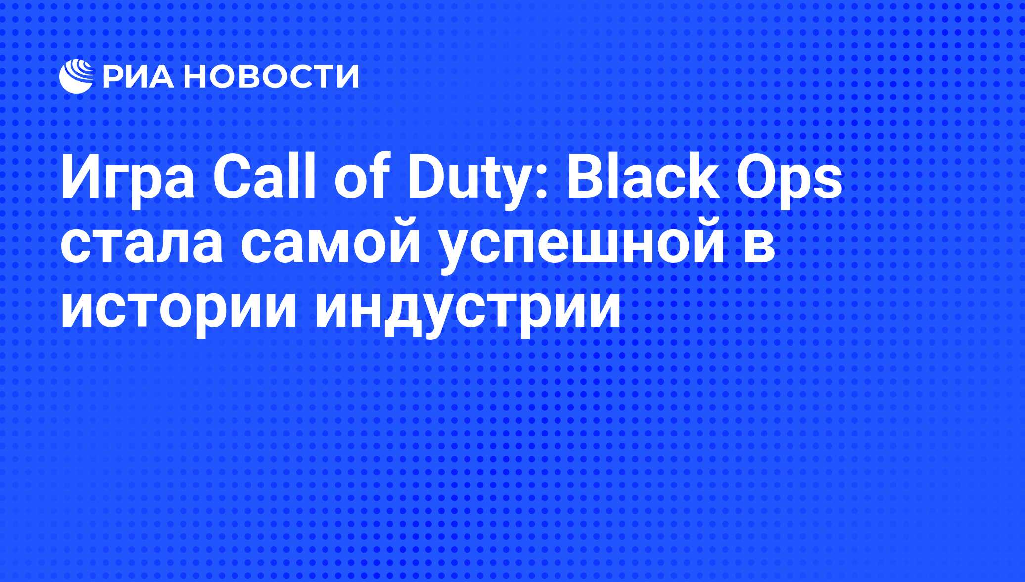 Игра Call of Duty: Black Ops стала самой успешной в истории индустрии - РИА  Новости, 13.11.2010