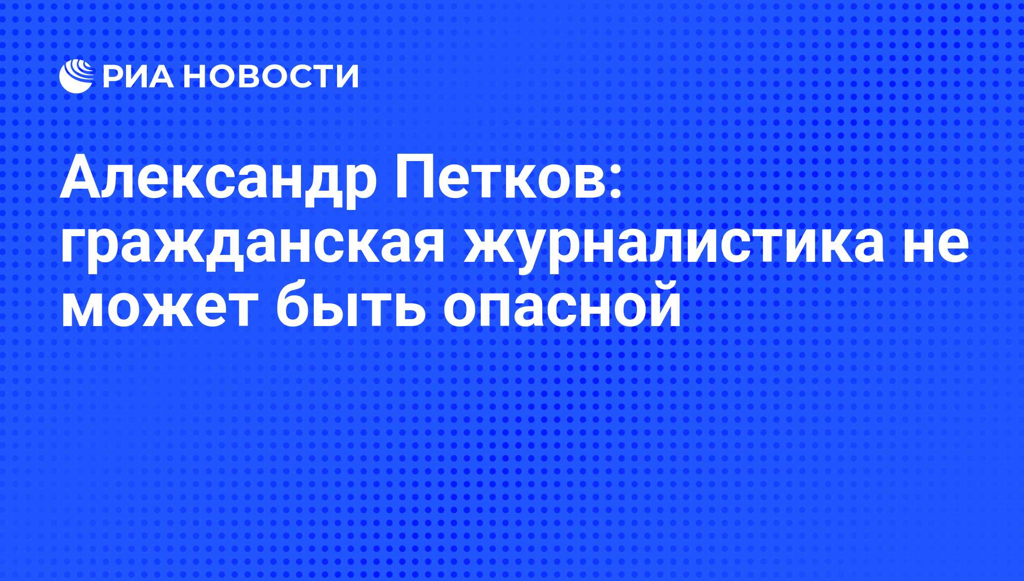 Александр Петков: гражданская журналистика не может быть опасной - РИА  Новости, 15.11.2010