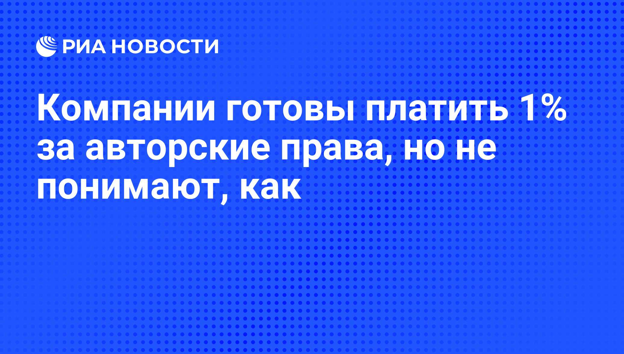 Компании готовы платить 1% за авторские права, но не понимают, как - РИА  Новости, 23.11.2010