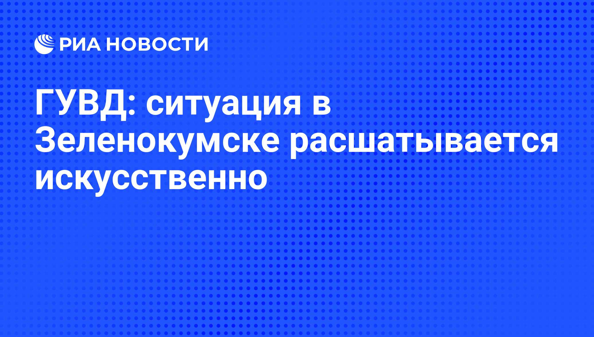 ГУВД: ситуация в Зеленокумске расшатывается искусственно - РИА Новости,  04.12.2010