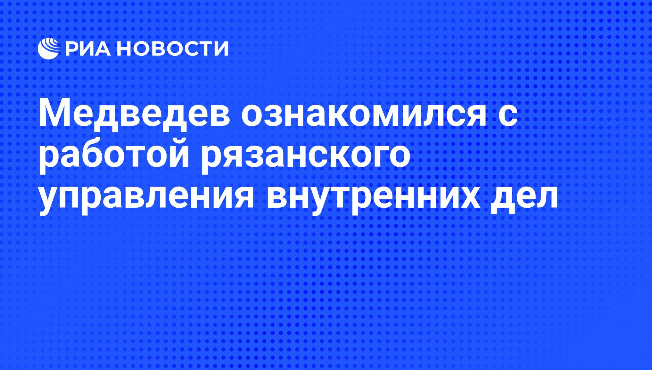 Медведев ознакомился с работой рязанского управления внутренних дел - РИА  Новости, 16.12.2010