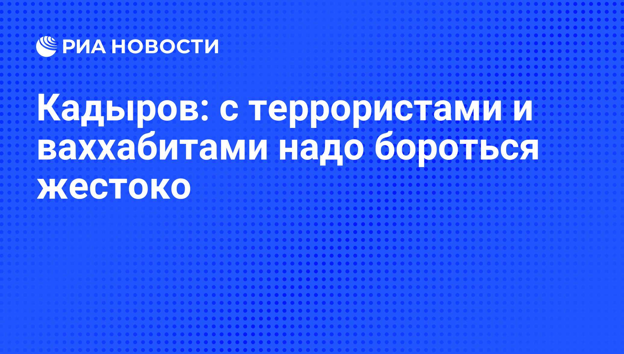 Кадыров: с террористами и ваххабитами надо бороться жестоко - РИА Новости,  27.12.2010