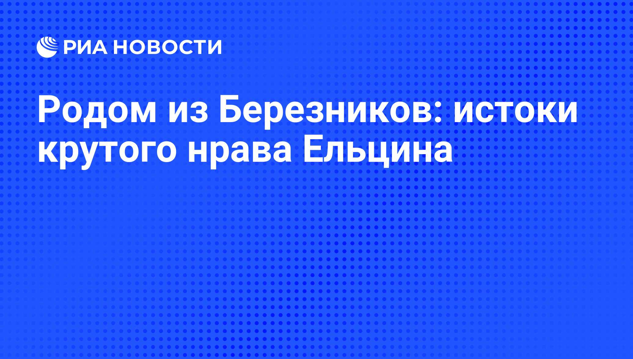 Родом из Березников: истоки крутого нрава Ельцина - РИА Новости, 13.11.2012