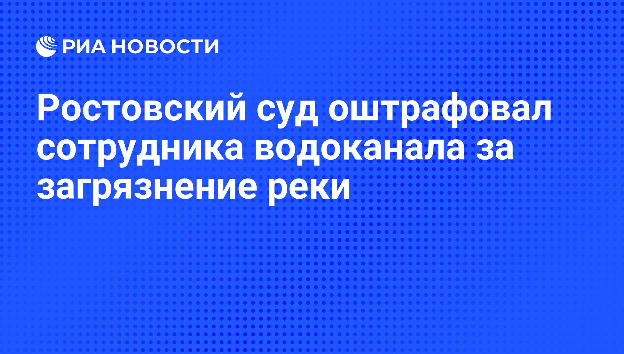 Ростовский суд оштрафовал сотрудника водоканала за загрязнение реки - РИА  Новости, 04.02.2011