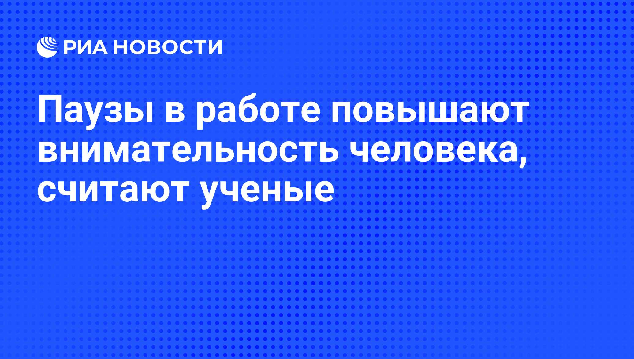 Паузы в работе повышают внимательность человека, считают ученые - РИА  Новости, 09.02.2011