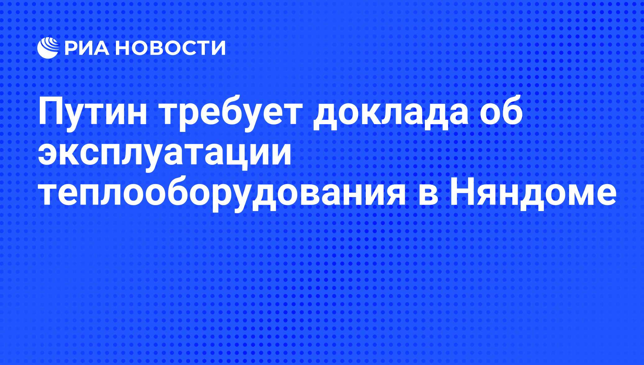 Путин требует доклада об эксплуатации теплооборудования в Няндоме - РИА  Новости, 21.02.2011