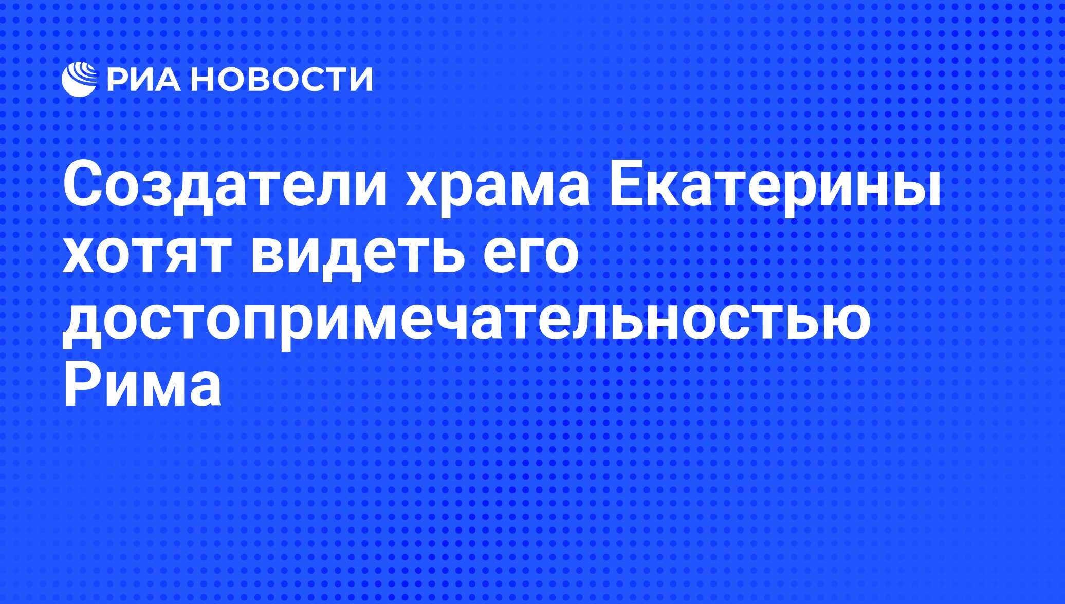 Создатели храма Екатерины хотят видеть его достопримечательностью Рима -  РИА Новости, 22.02.2011