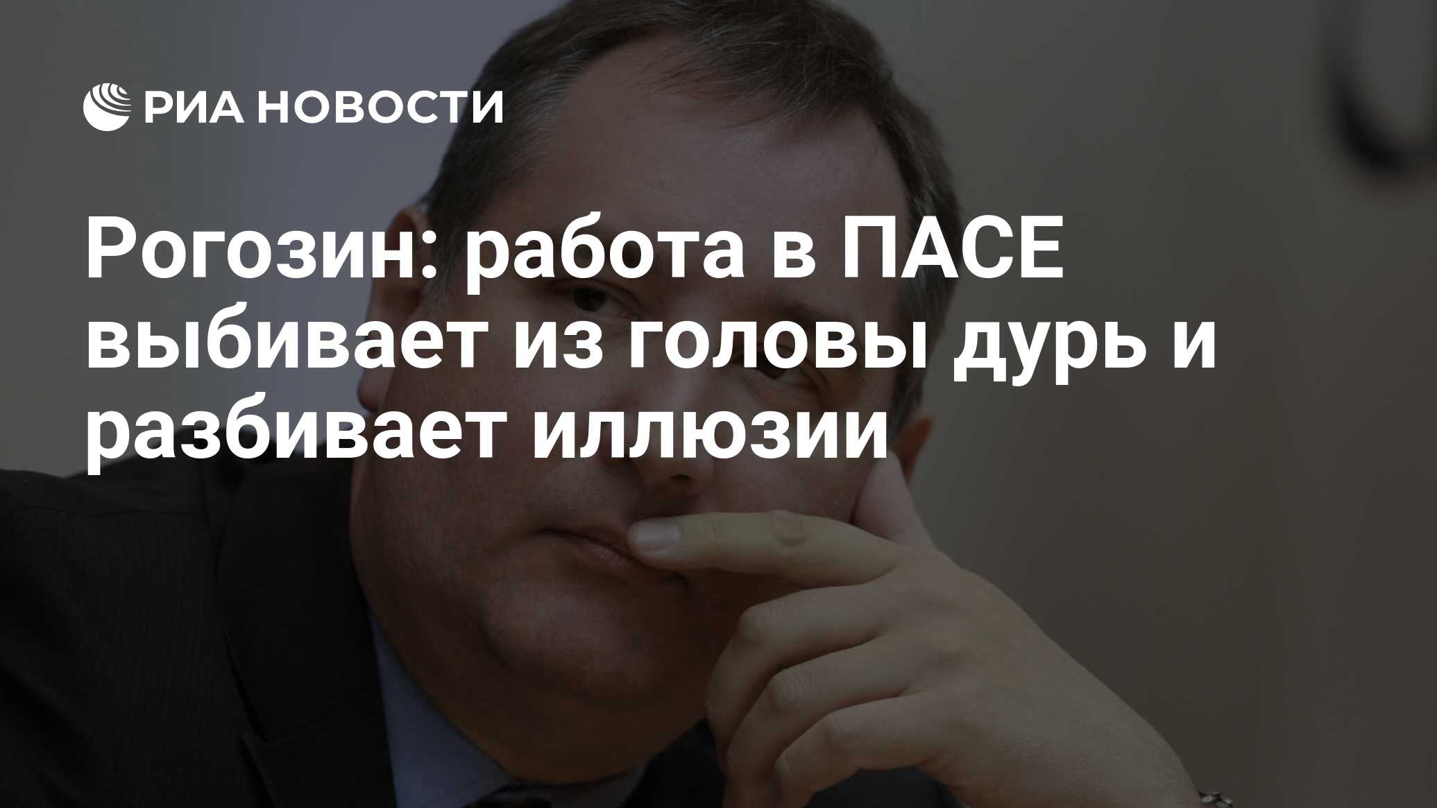 Рогозин: работа в ПАСЕ выбивает из головы дурь и разбивает иллюзии - РИА  Новости, 25.02.2011